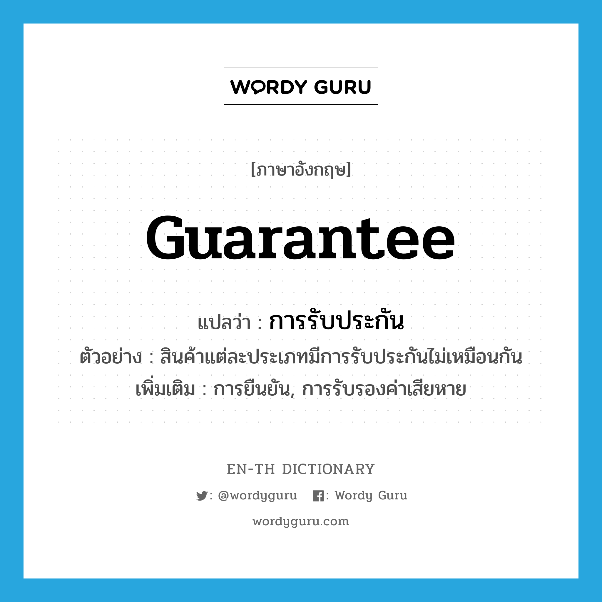 guarantee แปลว่า?, คำศัพท์ภาษาอังกฤษ guarantee แปลว่า การรับประกัน ประเภท N ตัวอย่าง สินค้าแต่ละประเภทมีการรับประกันไม่เหมือนกัน เพิ่มเติม การยืนยัน, การรับรองค่าเสียหาย หมวด N