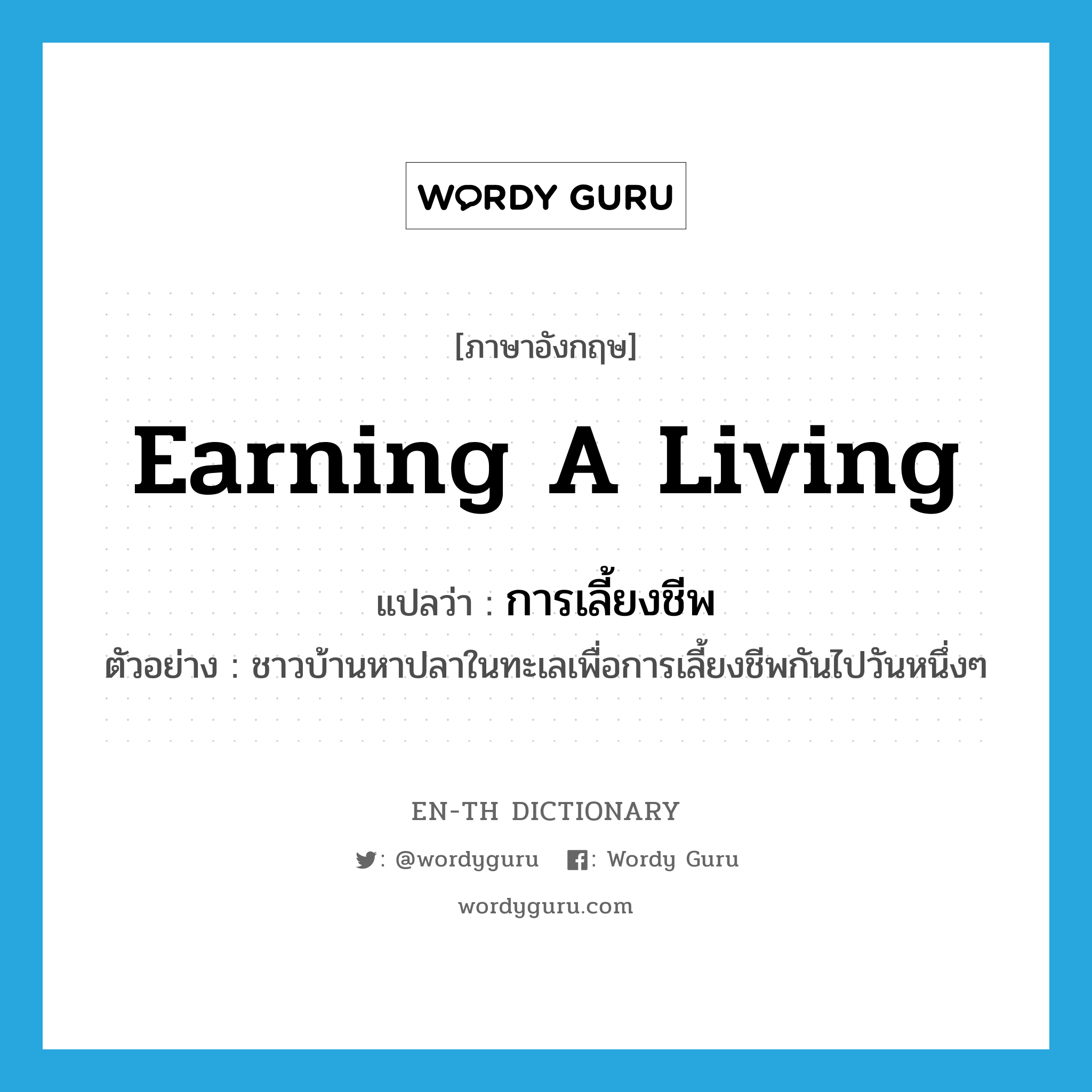 earning a living แปลว่า?, คำศัพท์ภาษาอังกฤษ earning a living แปลว่า การเลี้ยงชีพ ประเภท N ตัวอย่าง ชาวบ้านหาปลาในทะเลเพื่อการเลี้ยงชีพกันไปวันหนึ่งๆ หมวด N