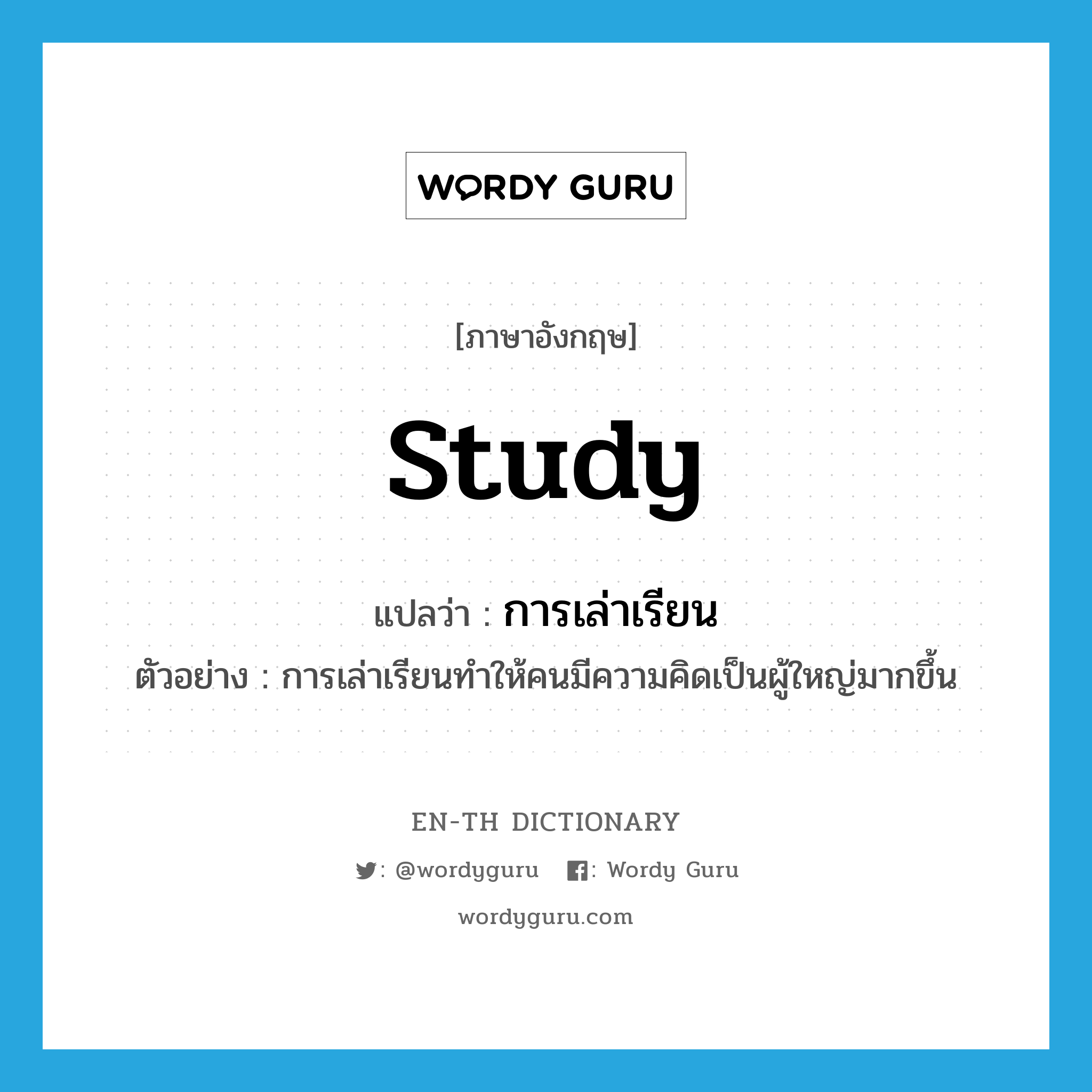 study แปลว่า?, คำศัพท์ภาษาอังกฤษ study แปลว่า การเล่าเรียน ประเภท N ตัวอย่าง การเล่าเรียนทำให้คนมีความคิดเป็นผู้ใหญ่มากขึ้น หมวด N