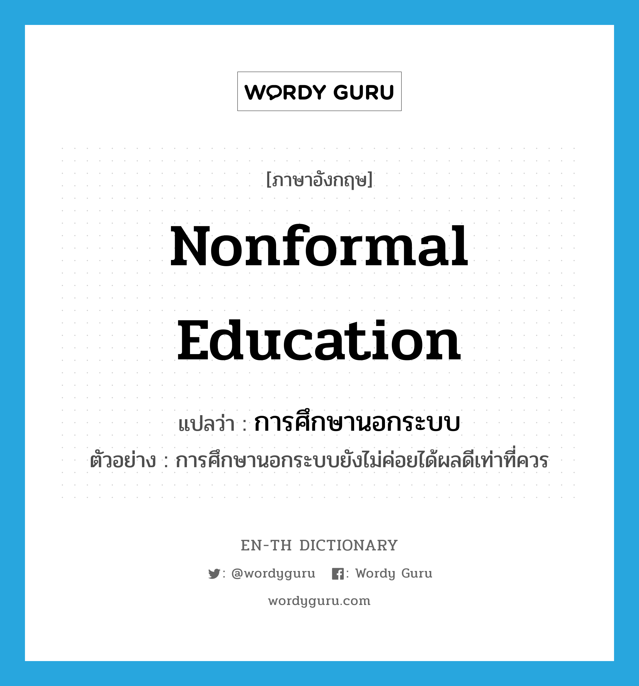 nonformal education แปลว่า?, คำศัพท์ภาษาอังกฤษ nonformal education แปลว่า การศึกษานอกระบบ ประเภท N ตัวอย่าง การศึกษานอกระบบยังไม่ค่อยได้ผลดีเท่าที่ควร หมวด N