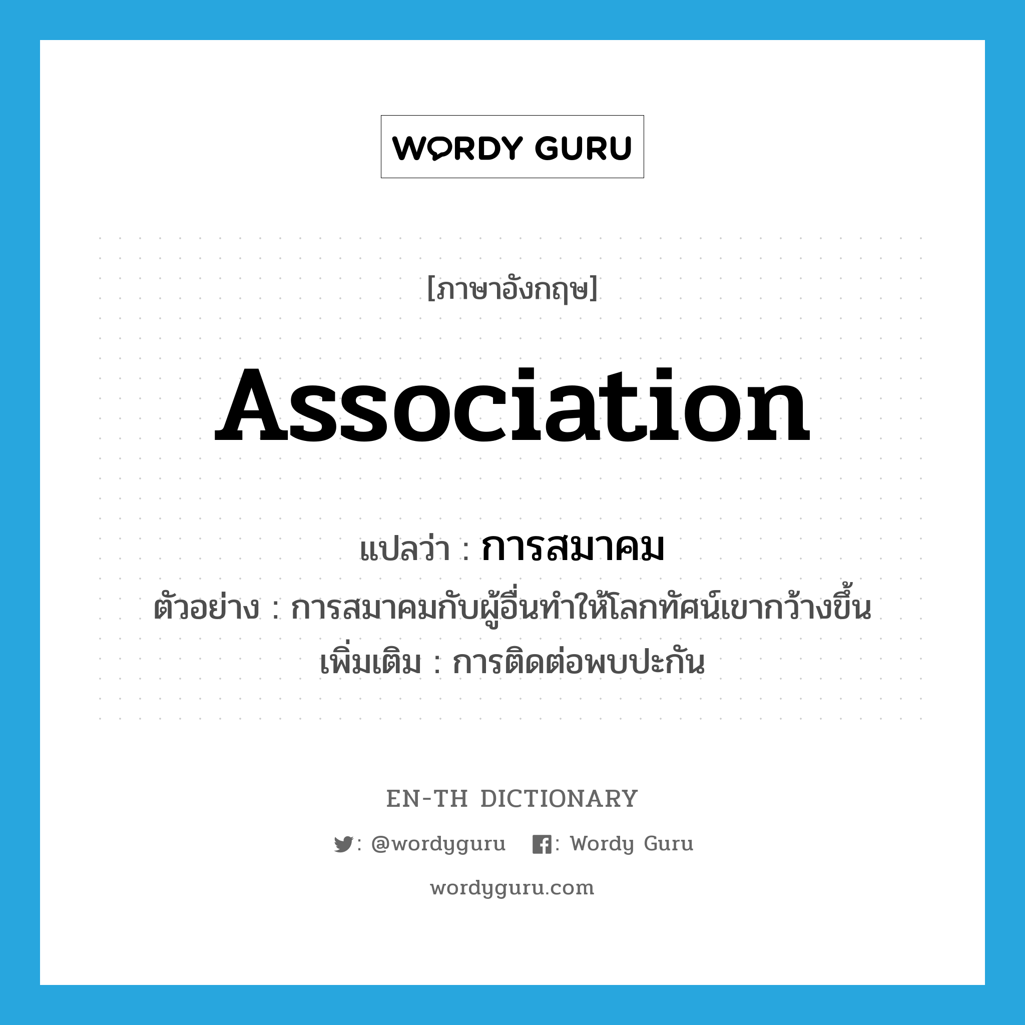 association แปลว่า?, คำศัพท์ภาษาอังกฤษ association แปลว่า การสมาคม ประเภท N ตัวอย่าง การสมาคมกับผู้อื่นทำให้โลกทัศน์เขากว้างขึ้น เพิ่มเติม การติดต่อพบปะกัน หมวด N