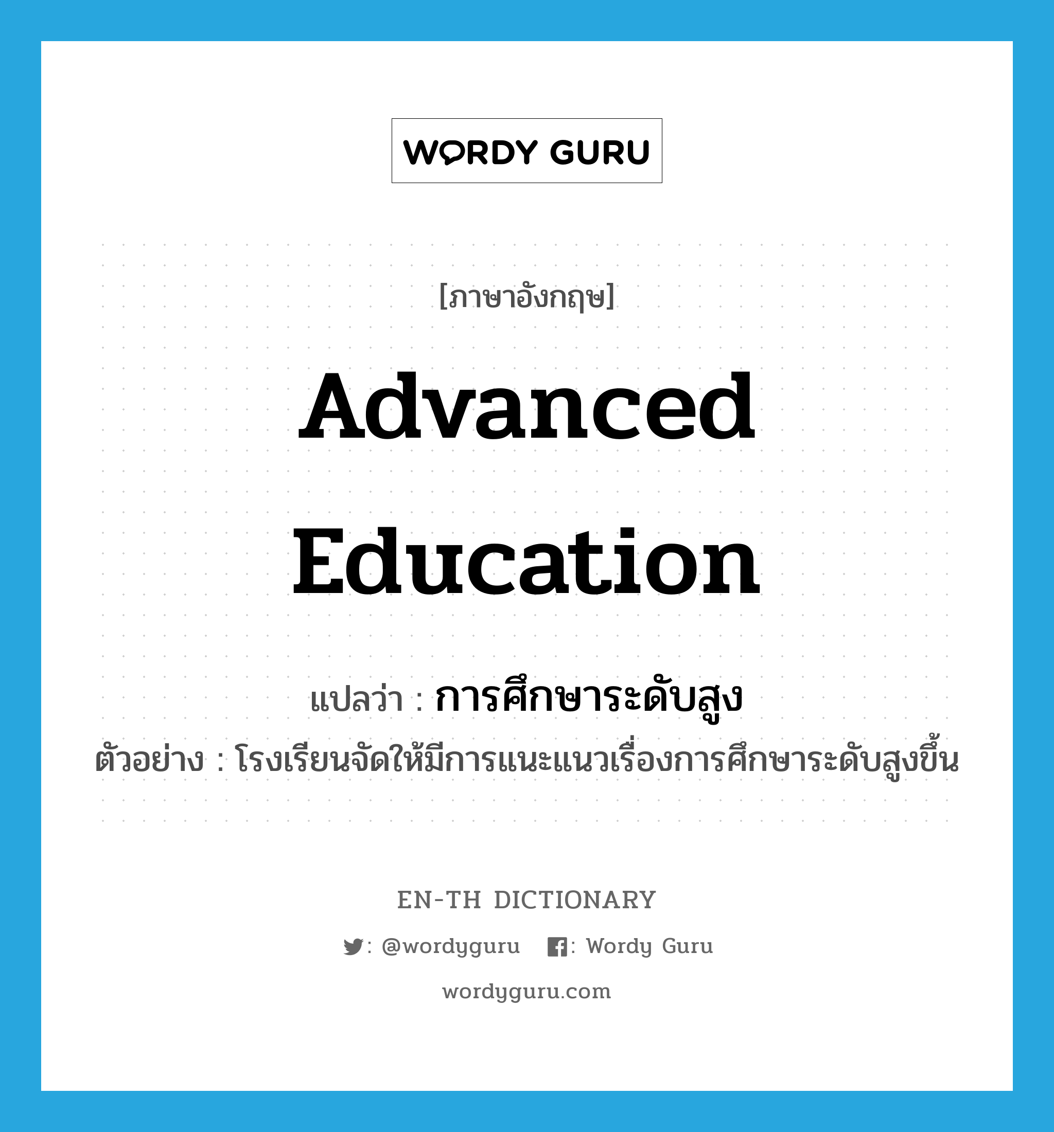 advanced education แปลว่า?, คำศัพท์ภาษาอังกฤษ advanced education แปลว่า การศึกษาระดับสูง ประเภท N ตัวอย่าง โรงเรียนจัดให้มีการแนะแนวเรื่องการศึกษาระดับสูงขึ้น หมวด N