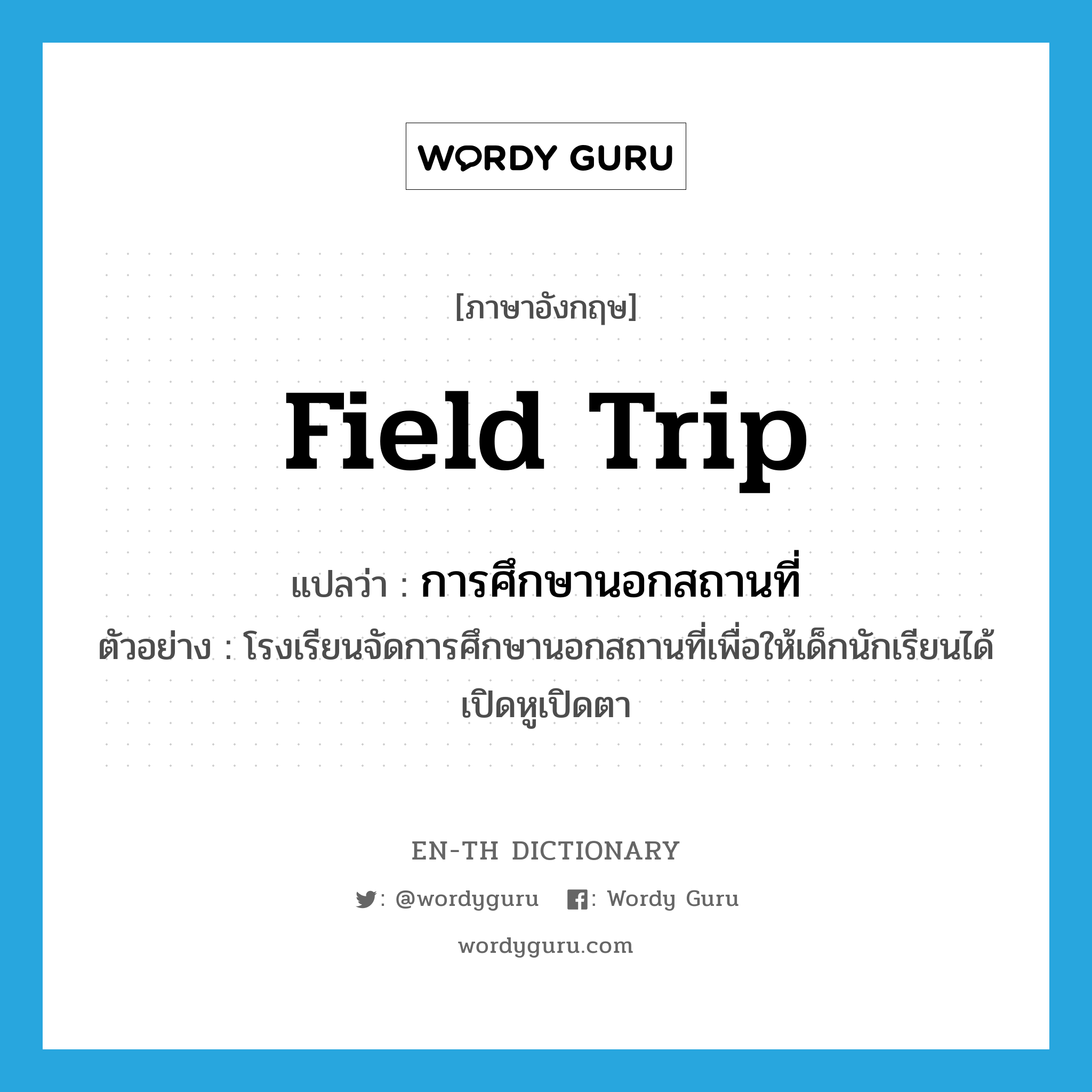 field trip แปลว่า?, คำศัพท์ภาษาอังกฤษ field trip แปลว่า การศึกษานอกสถานที่ ประเภท N ตัวอย่าง โรงเรียนจัดการศึกษานอกสถานที่เพื่อให้เด็กนักเรียนได้เปิดหูเปิดตา หมวด N