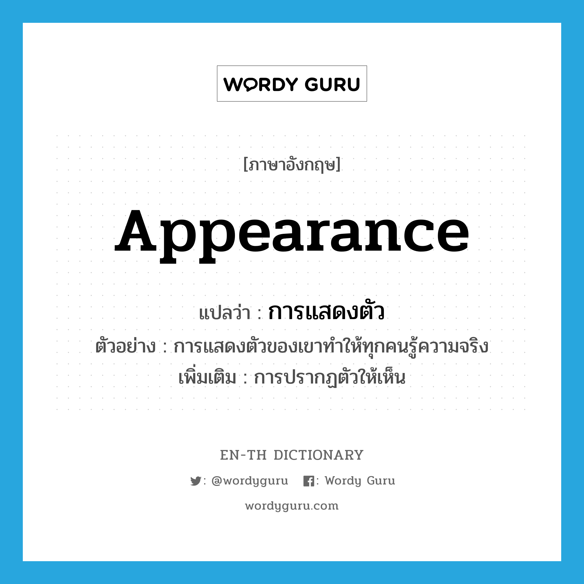 appearance แปลว่า?, คำศัพท์ภาษาอังกฤษ appearance แปลว่า การแสดงตัว ประเภท N ตัวอย่าง การแสดงตัวของเขาทำให้ทุกคนรู้ความจริง เพิ่มเติม การปรากฏตัวให้เห็น หมวด N