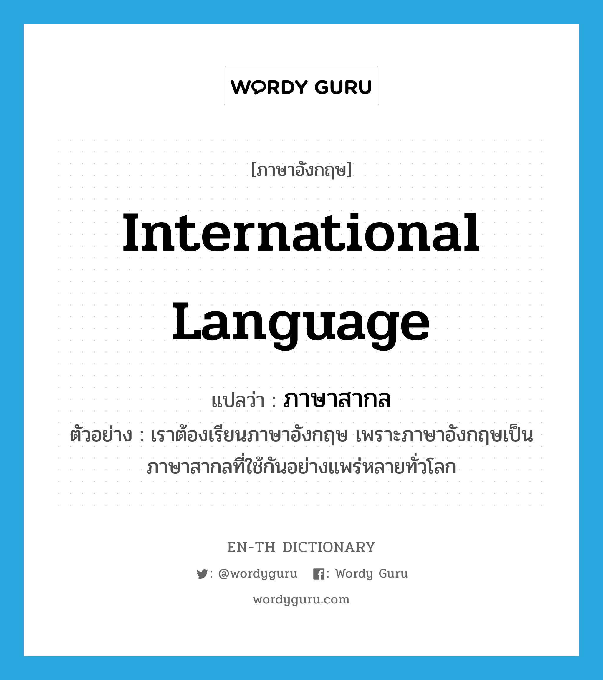 international language แปลว่า?, คำศัพท์ภาษาอังกฤษ international language แปลว่า ภาษาสากล ประเภท N ตัวอย่าง เราต้องเรียนภาษาอังกฤษ เพราะภาษาอังกฤษเป็นภาษาสากลที่ใช้กันอย่างแพร่หลายทั่วโลก หมวด N