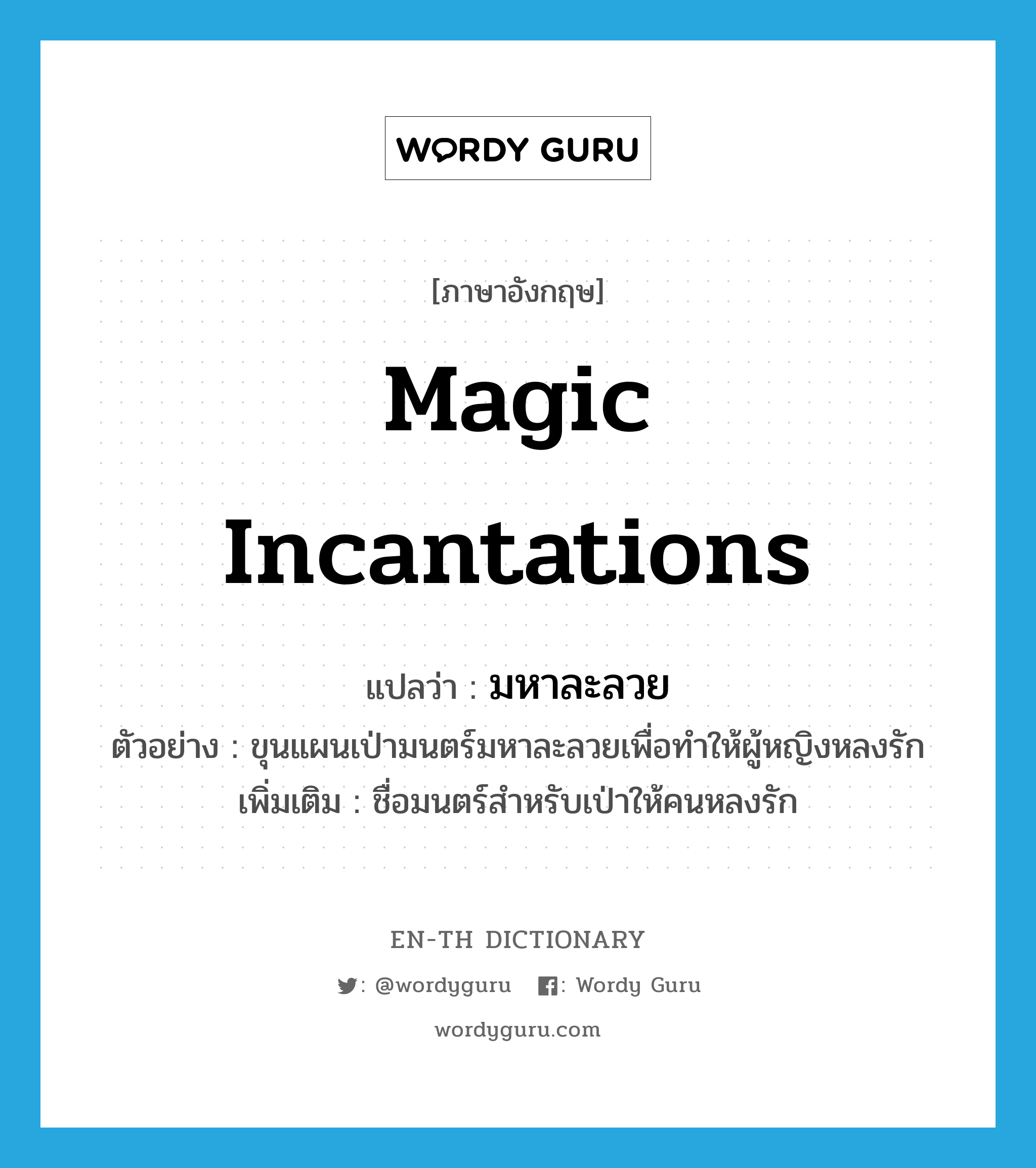 magic incantations แปลว่า?, คำศัพท์ภาษาอังกฤษ magic incantations แปลว่า มหาละลวย ประเภท N ตัวอย่าง ขุนแผนเป่ามนตร์มหาละลวยเพื่อทำให้ผู้หญิงหลงรัก เพิ่มเติม ชื่อมนตร์สำหรับเป่าให้คนหลงรัก หมวด N