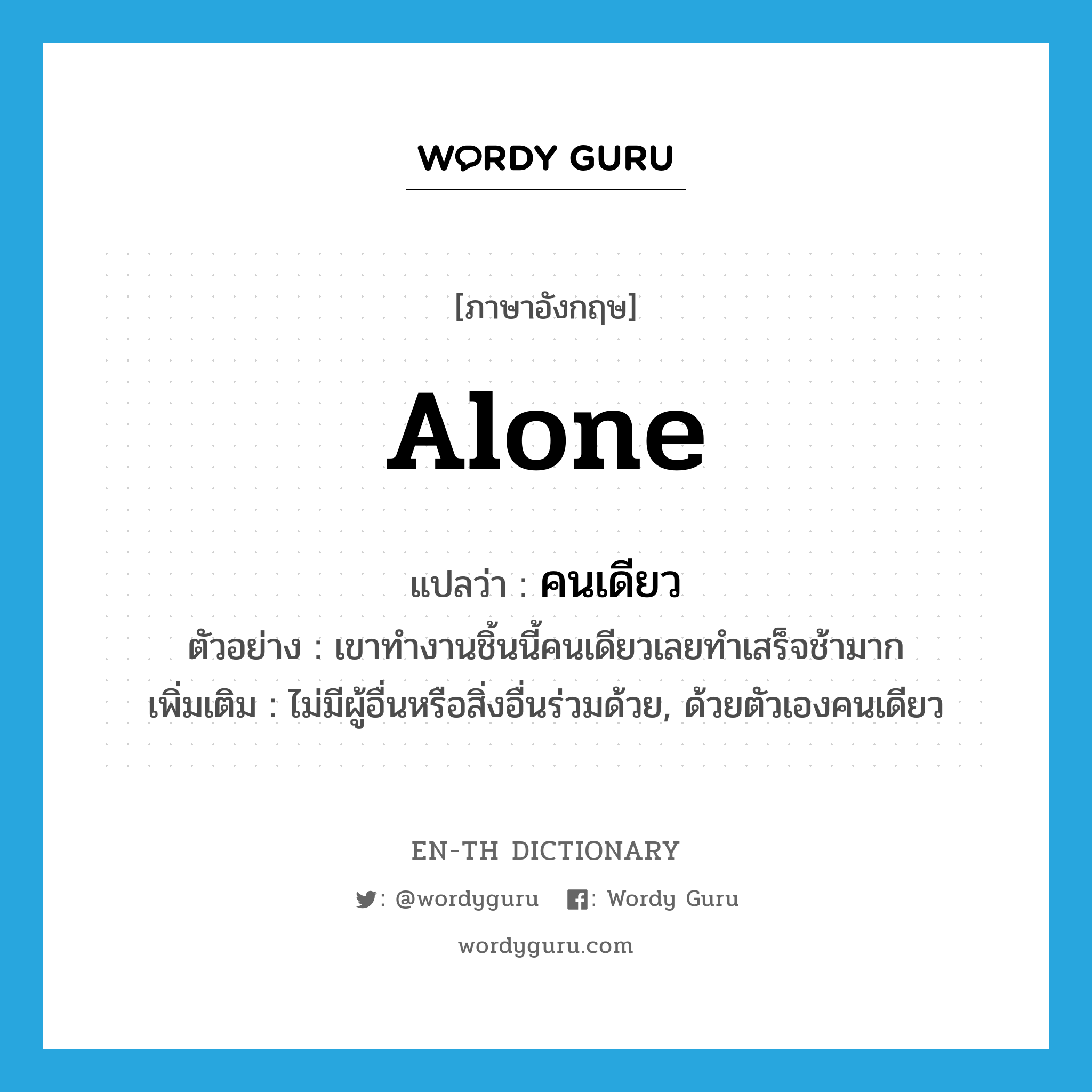 alone แปลว่า?, คำศัพท์ภาษาอังกฤษ alone แปลว่า คนเดียว ประเภท ADV ตัวอย่าง เขาทำงานชิ้นนี้คนเดียวเลยทำเสร็จช้ามาก เพิ่มเติม ไม่มีผู้อื่นหรือสิ่งอื่นร่วมด้วย, ด้วยตัวเองคนเดียว หมวด ADV