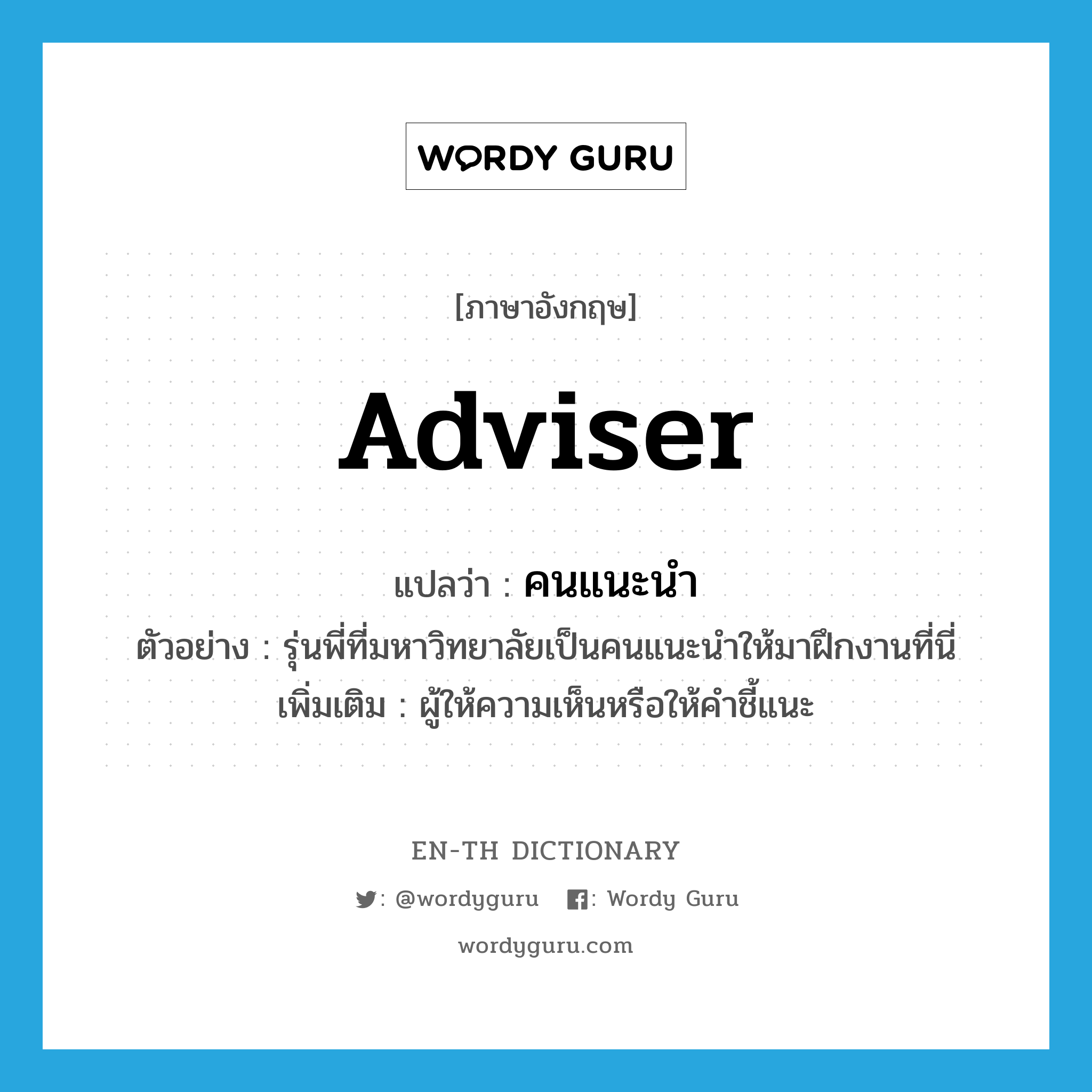 adviser แปลว่า?, คำศัพท์ภาษาอังกฤษ adviser แปลว่า คนแนะนำ ประเภท N ตัวอย่าง รุ่นพี่ที่มหาวิทยาลัยเป็นคนแนะนำให้มาฝึกงานที่นี่ เพิ่มเติม ผู้ให้ความเห็นหรือให้คำชี้แนะ หมวด N