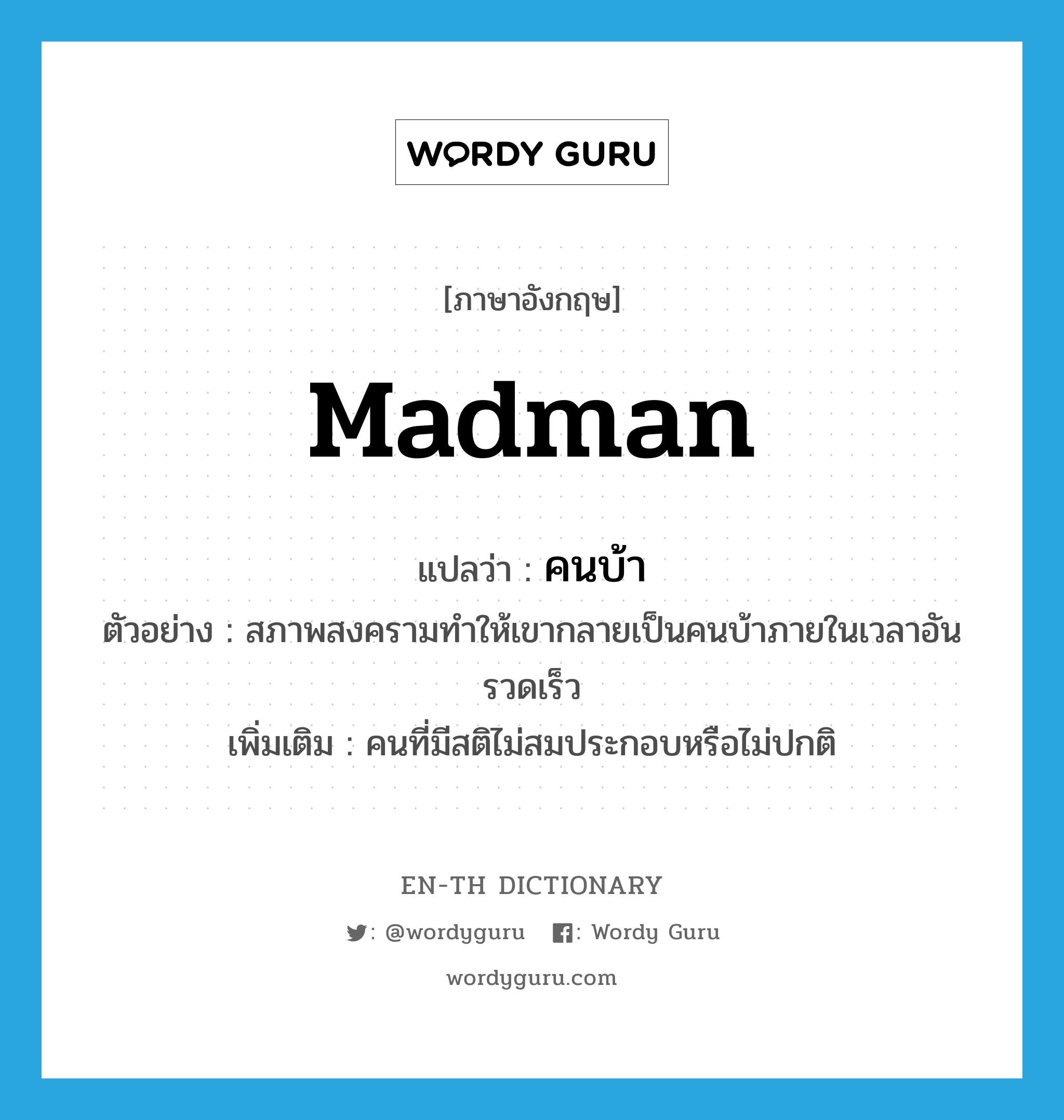 madman แปลว่า?, คำศัพท์ภาษาอังกฤษ madman แปลว่า คนบ้า ประเภท N ตัวอย่าง สภาพสงครามทำให้เขากลายเป็นคนบ้าภายในเวลาอันรวดเร็ว เพิ่มเติม คนที่มีสติไม่สมประกอบหรือไม่ปกติ หมวด N