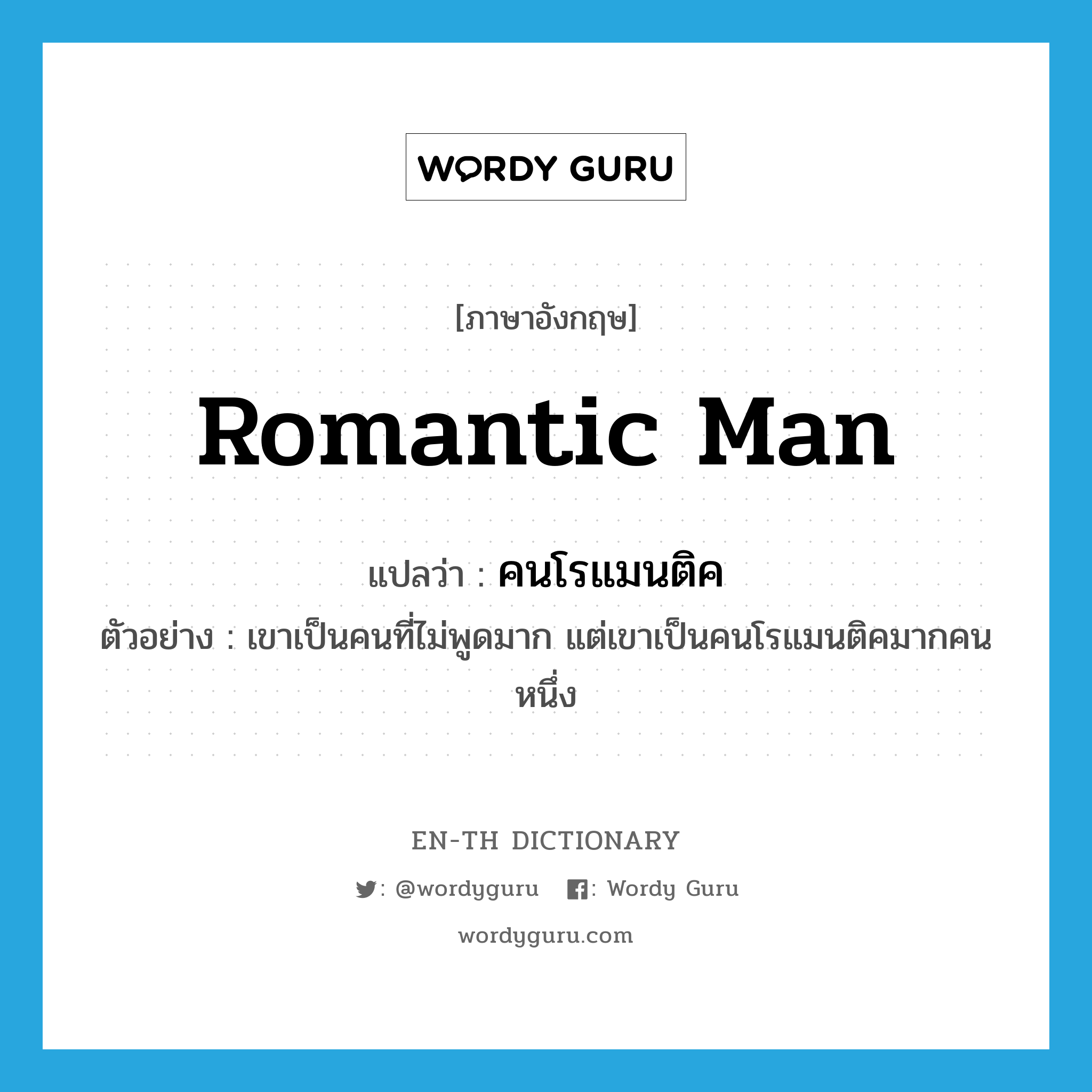 romantic man แปลว่า?, คำศัพท์ภาษาอังกฤษ romantic man แปลว่า คนโรแมนติค ประเภท N ตัวอย่าง เขาเป็นคนที่ไม่พูดมาก แต่เขาเป็นคนโรแมนติคมากคนหนึ่ง หมวด N