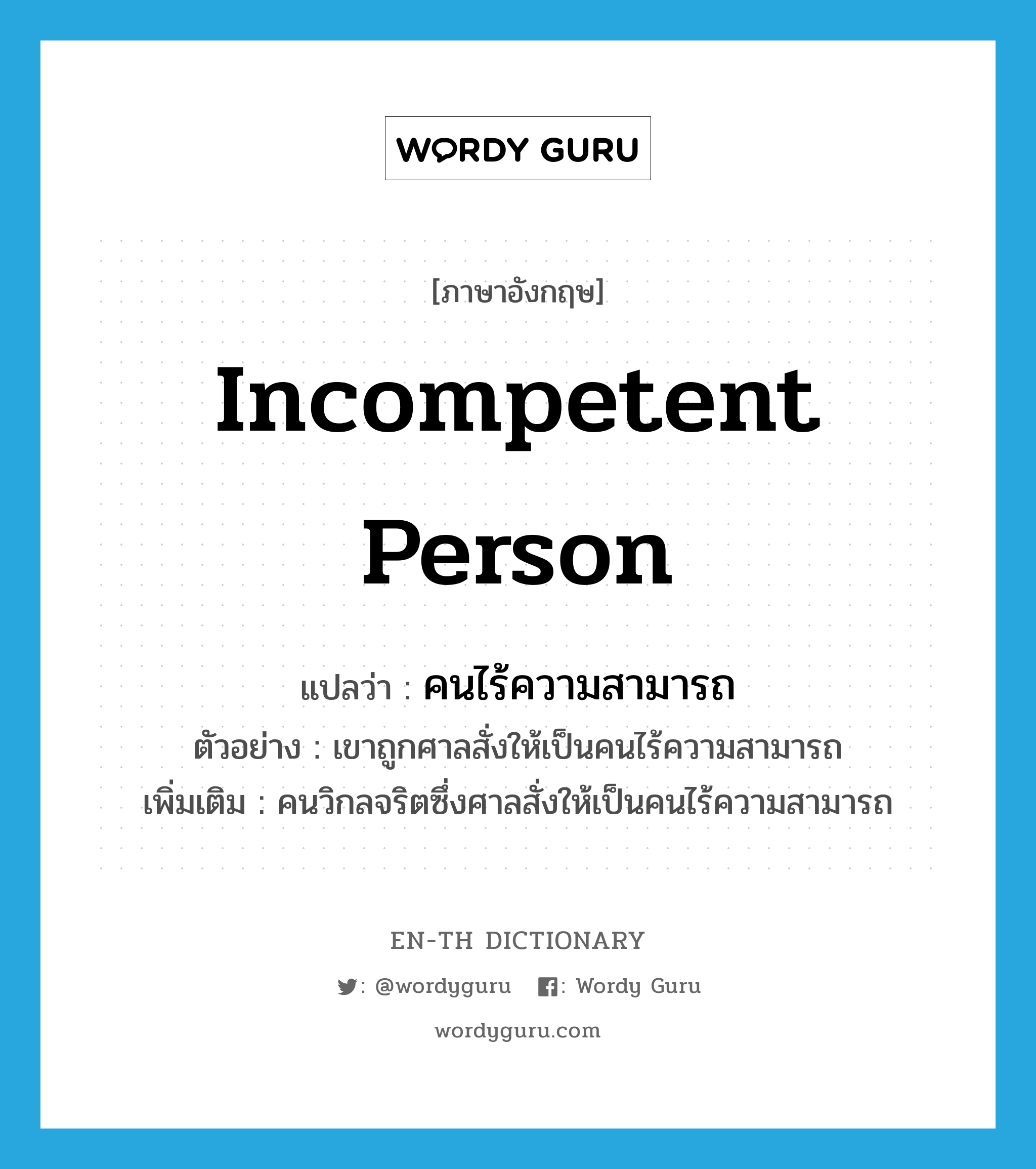 incompetent person แปลว่า?, คำศัพท์ภาษาอังกฤษ incompetent person แปลว่า คนไร้ความสามารถ ประเภท N ตัวอย่าง เขาถูกศาลสั่งให้เป็นคนไร้ความสามารถ เพิ่มเติม คนวิกลจริตซึ่งศาลสั่งให้เป็นคนไร้ความสามารถ หมวด N