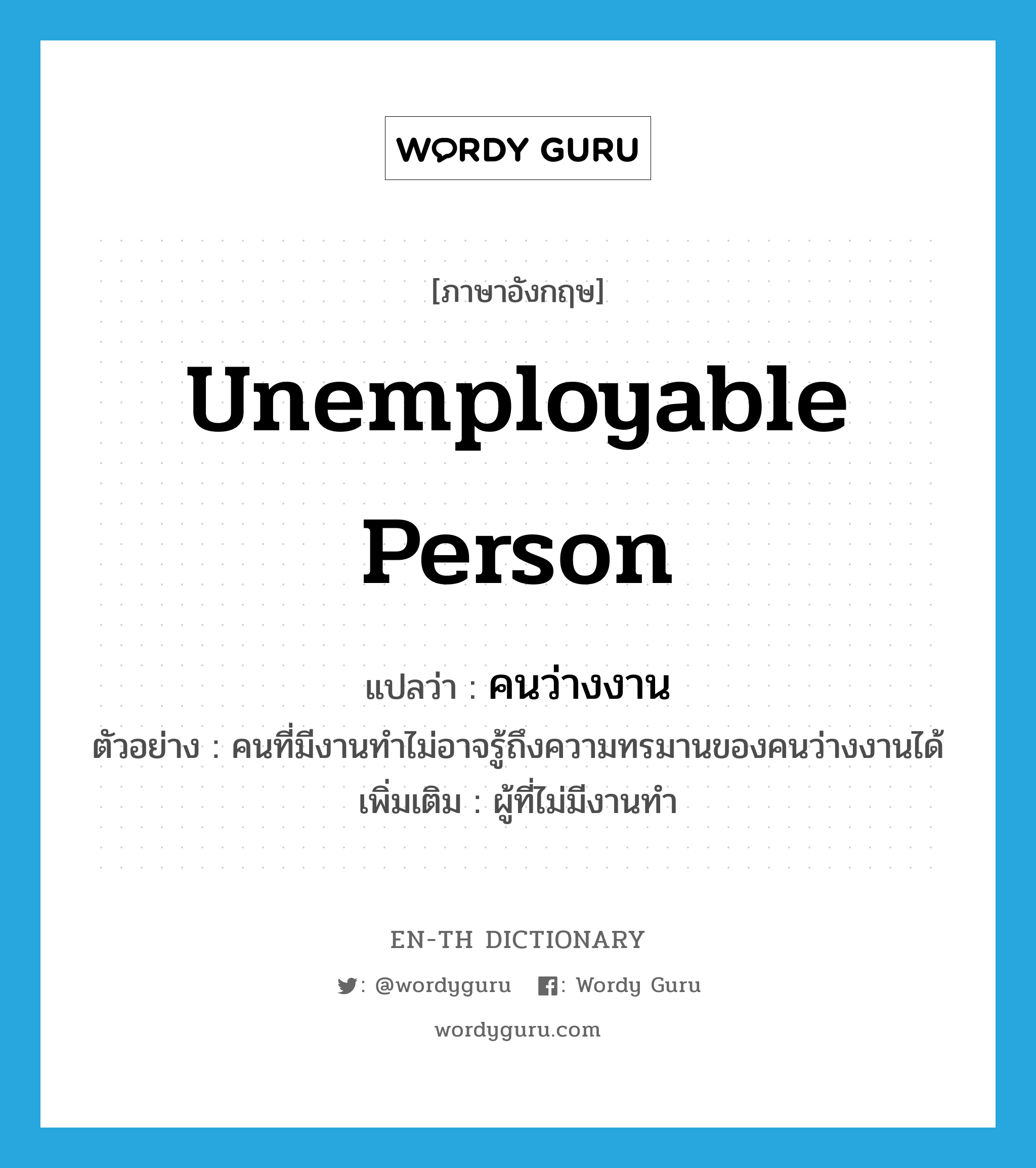 unemployable person แปลว่า?, คำศัพท์ภาษาอังกฤษ unemployable person แปลว่า คนว่างงาน ประเภท N ตัวอย่าง คนที่มีงานทำไม่อาจรู้ถึงความทรมานของคนว่างงานได้ เพิ่มเติม ผู้ที่ไม่มีงานทำ หมวด N