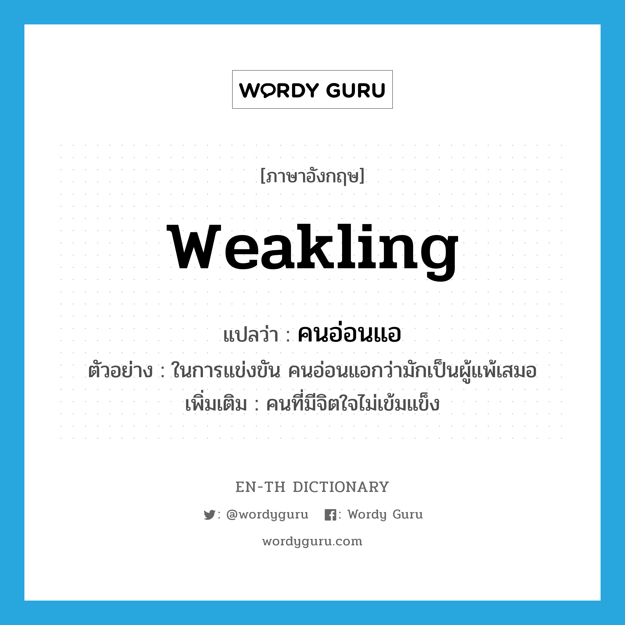 weakling แปลว่า?, คำศัพท์ภาษาอังกฤษ weakling แปลว่า คนอ่อนแอ ประเภท N ตัวอย่าง ในการแข่งขัน คนอ่อนแอกว่ามักเป็นผู้แพ้เสมอ เพิ่มเติม คนที่มีจิตใจไม่เข้มแข็ง หมวด N