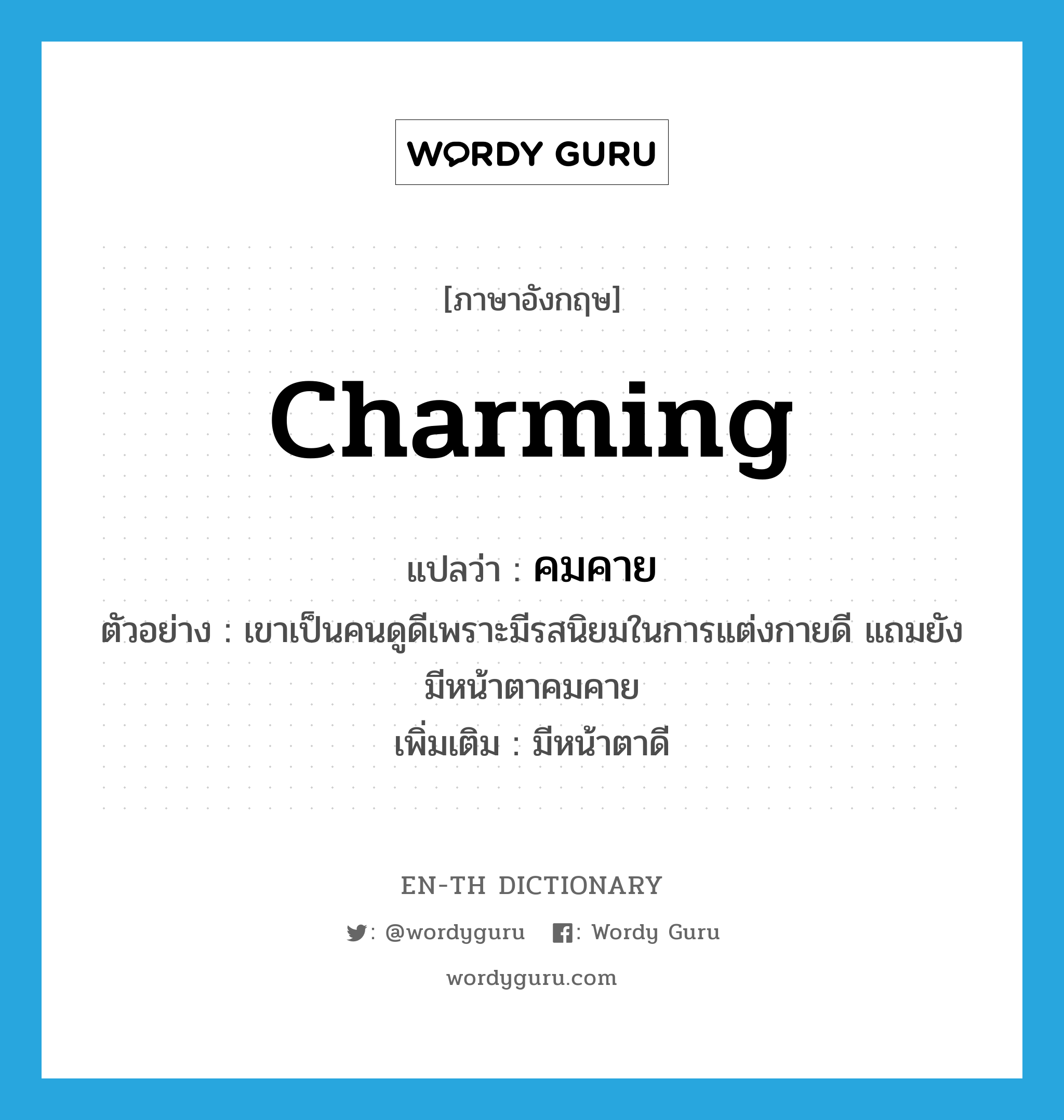 charming แปลว่า?, คำศัพท์ภาษาอังกฤษ charming แปลว่า คมคาย ประเภท ADJ ตัวอย่าง เขาเป็นคนดูดีเพราะมีรสนิยมในการแต่งกายดี แถมยังมีหน้าตาคมคาย เพิ่มเติม มีหน้าตาดี หมวด ADJ