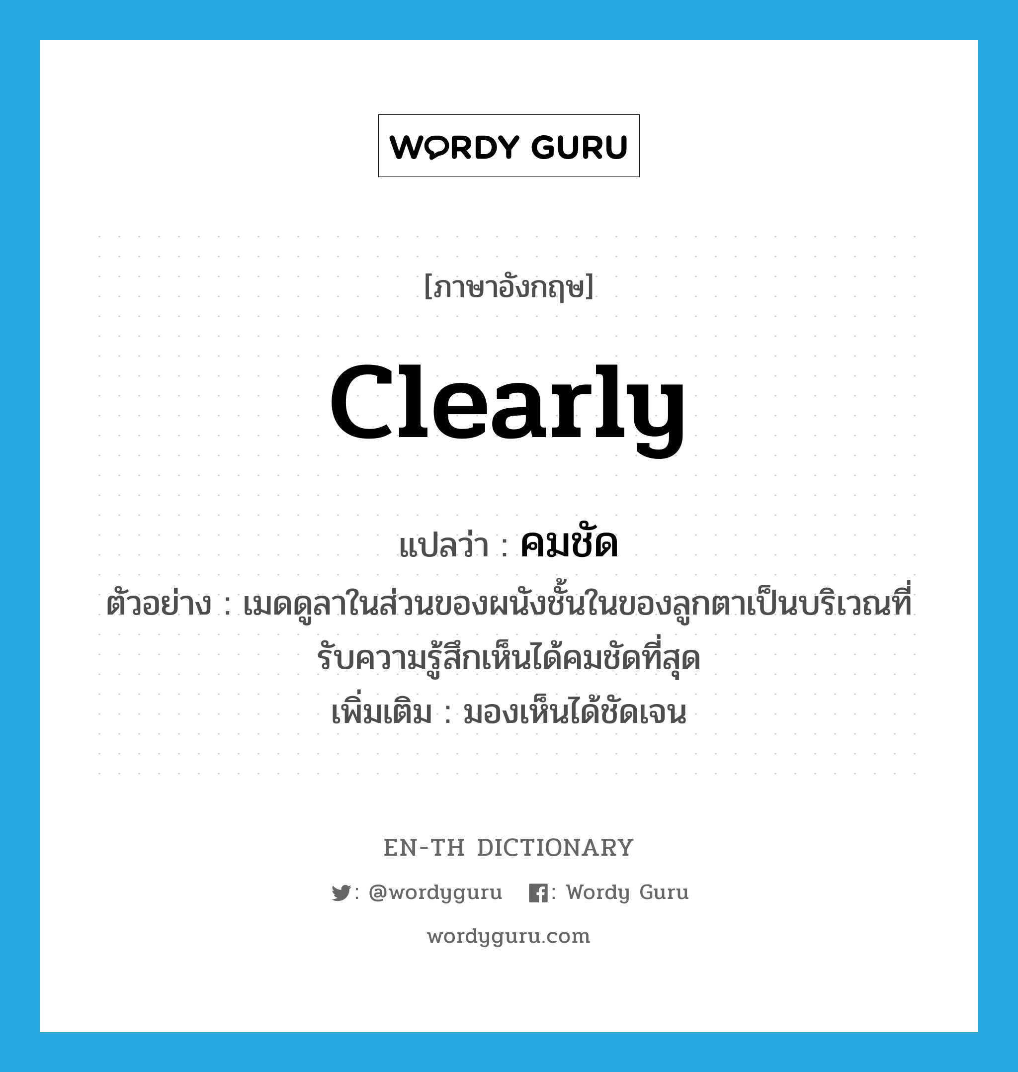 clearly แปลว่า?, คำศัพท์ภาษาอังกฤษ clearly แปลว่า คมชัด ประเภท ADV ตัวอย่าง เมดดูลาในส่วนของผนังชั้นในของลูกตาเป็นบริเวณที่รับความรู้สึกเห็นได้คมชัดที่สุด เพิ่มเติม มองเห็นได้ชัดเจน หมวด ADV