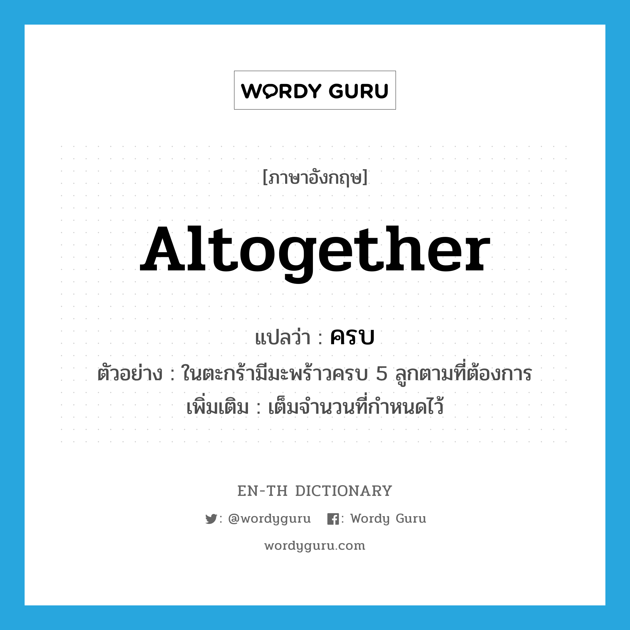 altogether แปลว่า?, คำศัพท์ภาษาอังกฤษ altogether แปลว่า ครบ ประเภท ADV ตัวอย่าง ในตะกร้ามีมะพร้าวครบ 5 ลูกตามที่ต้องการ เพิ่มเติม เต็มจำนวนที่กำหนดไว้ หมวด ADV