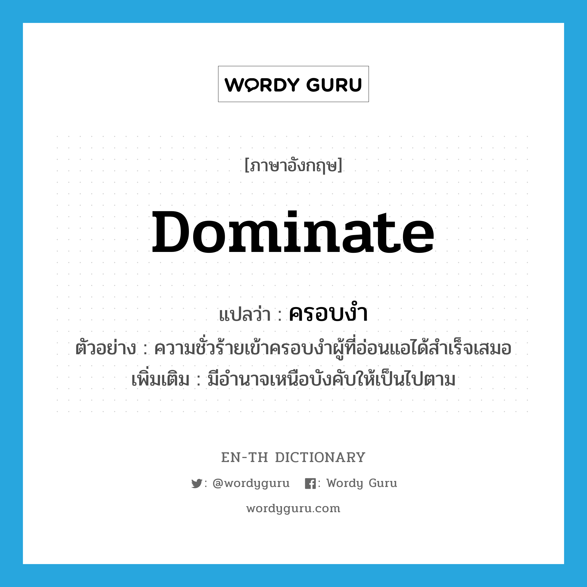 dominate แปลว่า?, คำศัพท์ภาษาอังกฤษ dominate แปลว่า ครอบงำ ประเภท V ตัวอย่าง ความชั่วร้ายเข้าครอบงำผู้ที่อ่อนแอได้สำเร็จเสมอ เพิ่มเติม มีอำนาจเหนือบังคับให้เป็นไปตาม หมวด V