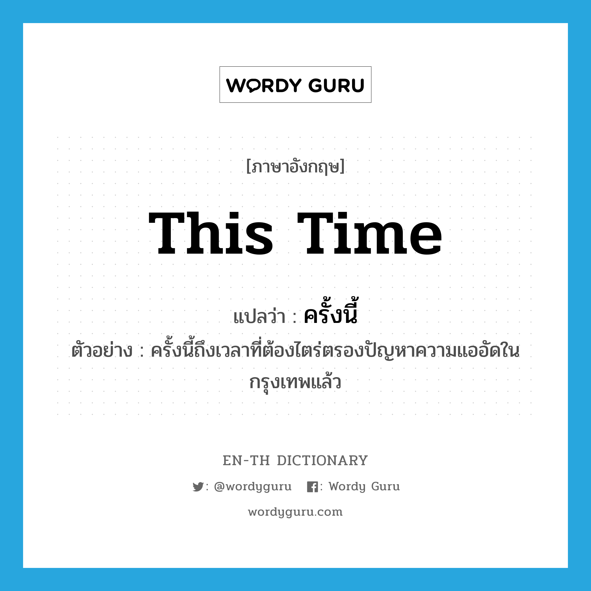 this time แปลว่า?, คำศัพท์ภาษาอังกฤษ this time แปลว่า ครั้งนี้ ประเภท ADV ตัวอย่าง ครั้งนี้ถึงเวลาที่ต้องไตร่ตรองปัญหาความแออัดในกรุงเทพแล้ว หมวด ADV