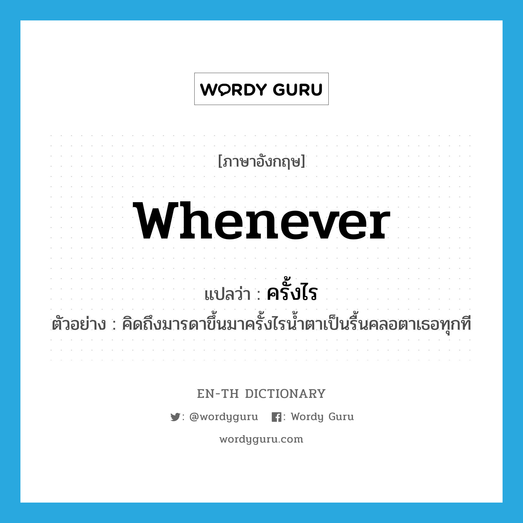 whenever แปลว่า?, คำศัพท์ภาษาอังกฤษ whenever แปลว่า ครั้งไร ประเภท ADV ตัวอย่าง คิดถึงมารดาขึ้นมาครั้งไรน้ำตาเป็นรื้นคลอตาเธอทุกที หมวด ADV