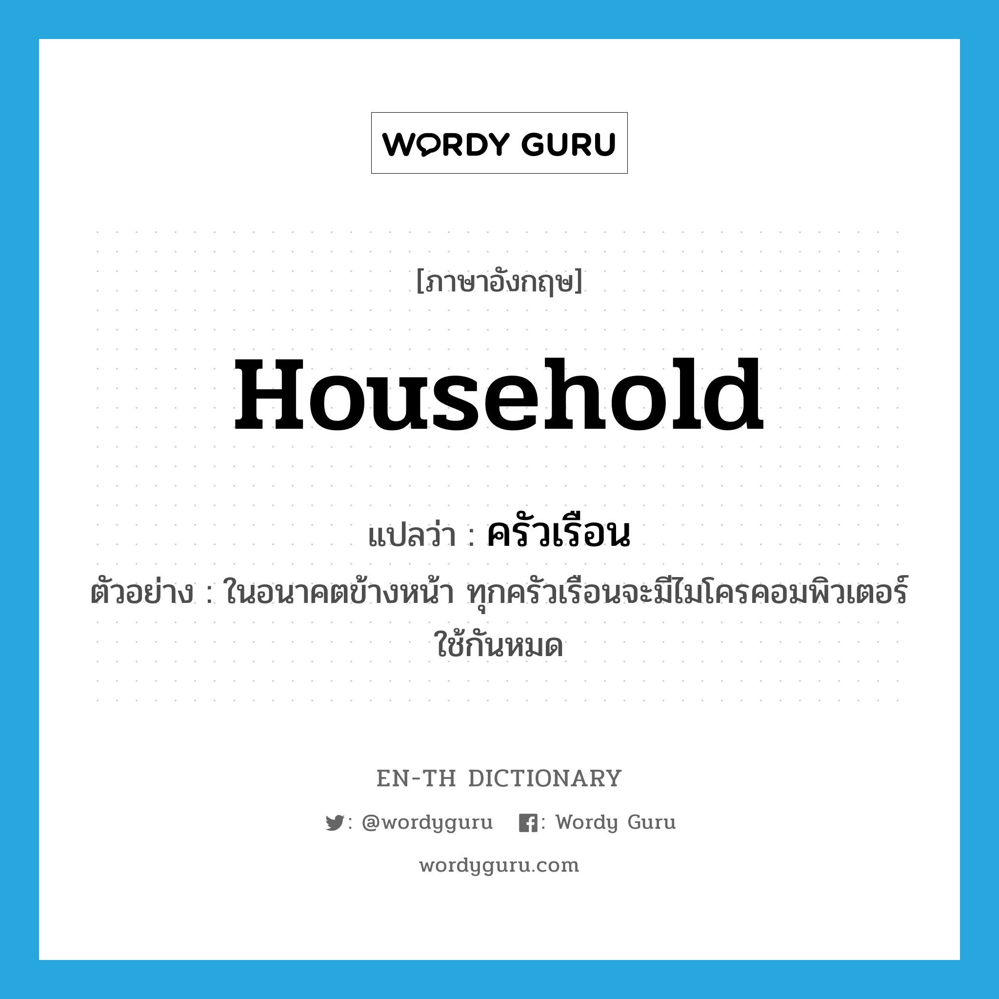 household แปลว่า?, คำศัพท์ภาษาอังกฤษ household แปลว่า ครัวเรือน ประเภท N ตัวอย่าง ในอนาคตข้างหน้า ทุกครัวเรือนจะมีไมโครคอมพิวเตอร์ใช้กันหมด หมวด N