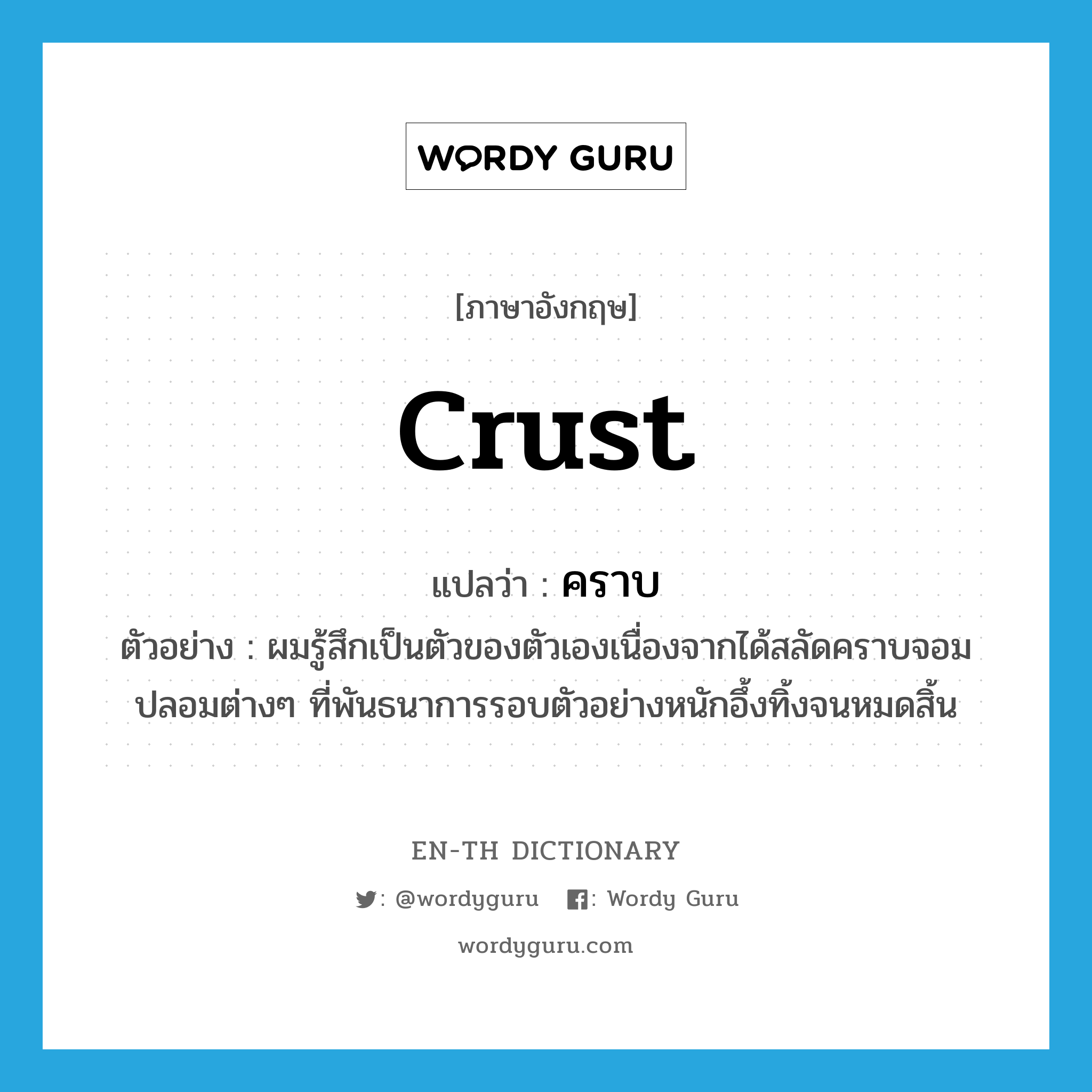 crust แปลว่า?, คำศัพท์ภาษาอังกฤษ crust แปลว่า คราบ ประเภท N ตัวอย่าง ผมรู้สึกเป็นตัวของตัวเองเนื่องจากได้สลัดคราบจอมปลอมต่างๆ ที่พันธนาการรอบตัวอย่างหนักอึ้งทิ้งจนหมดสิ้น หมวด N