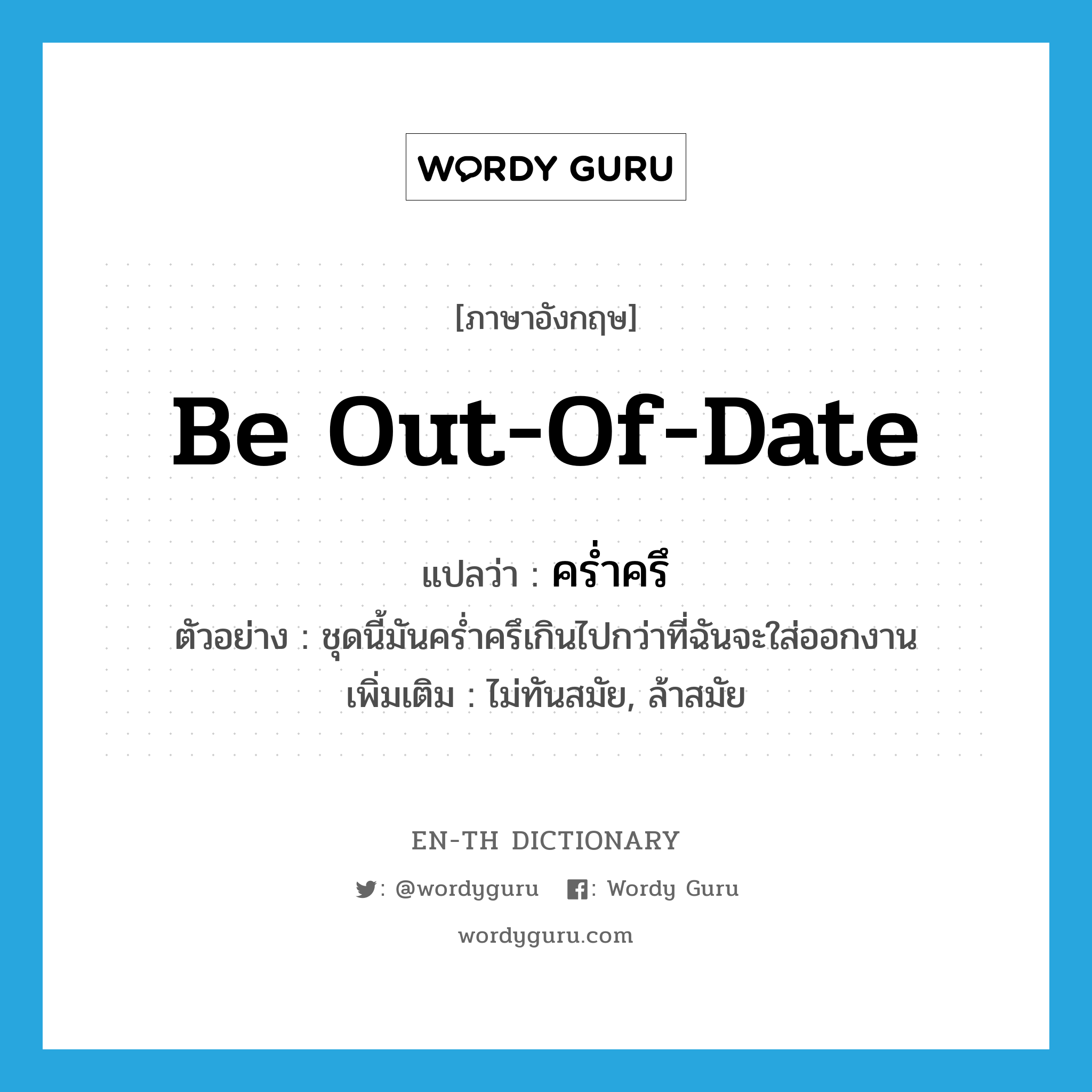 be out-of-date แปลว่า?, คำศัพท์ภาษาอังกฤษ be out-of-date แปลว่า คร่ำครึ ประเภท V ตัวอย่าง ชุดนี้มันคร่ำครึเกินไปกว่าที่ฉันจะใส่ออกงาน เพิ่มเติม ไม่ทันสมัย, ล้าสมัย หมวด V