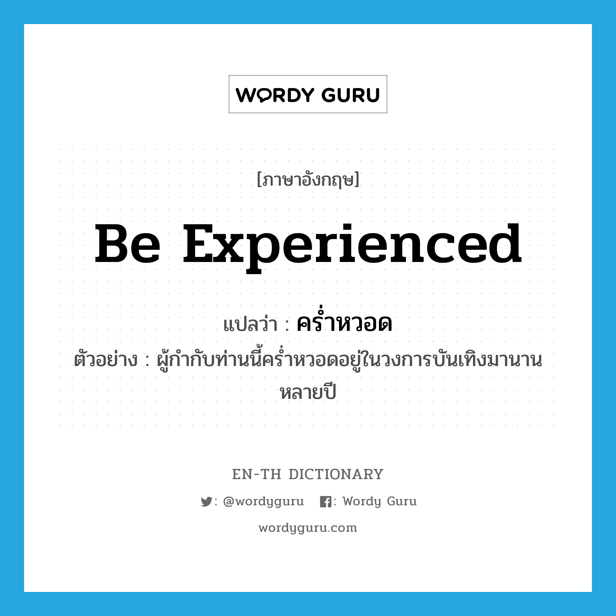 be experienced แปลว่า?, คำศัพท์ภาษาอังกฤษ be experienced แปลว่า คร่ำหวอด ประเภท V ตัวอย่าง ผู้กำกับท่านนี้คร่ำหวอดอยู่ในวงการบันเทิงมานานหลายปี หมวด V