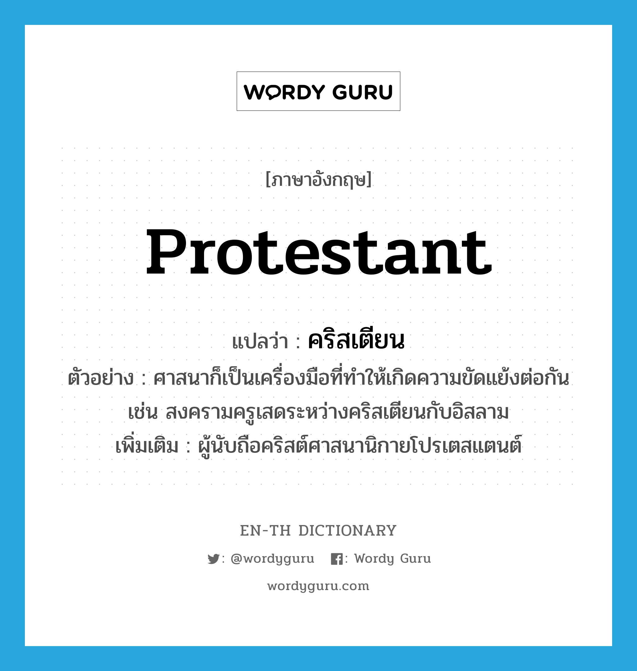 Protestant แปลว่า?, คำศัพท์ภาษาอังกฤษ Protestant แปลว่า คริสเตียน ประเภท N ตัวอย่าง ศาสนาก็เป็นเครื่องมือที่ทำให้เกิดความขัดแย้งต่อกัน เช่น สงครามครูเสดระหว่างคริสเตียนกับอิสลาม เพิ่มเติม ผู้นับถือคริสต์ศาสนานิกายโปรเตสแตนต์ หมวด N