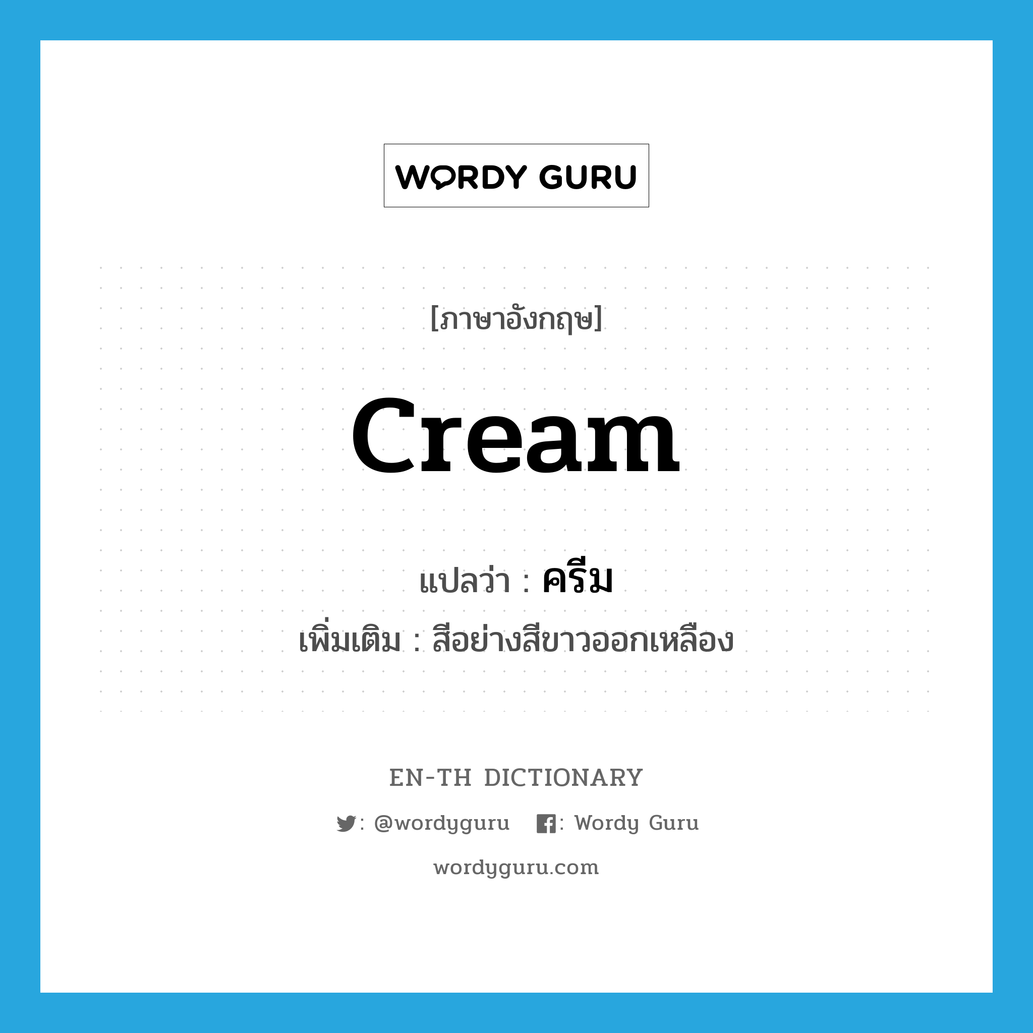 cream แปลว่า?, คำศัพท์ภาษาอังกฤษ cream แปลว่า ครีม ประเภท N เพิ่มเติม สีอย่างสีขาวออกเหลือง หมวด N