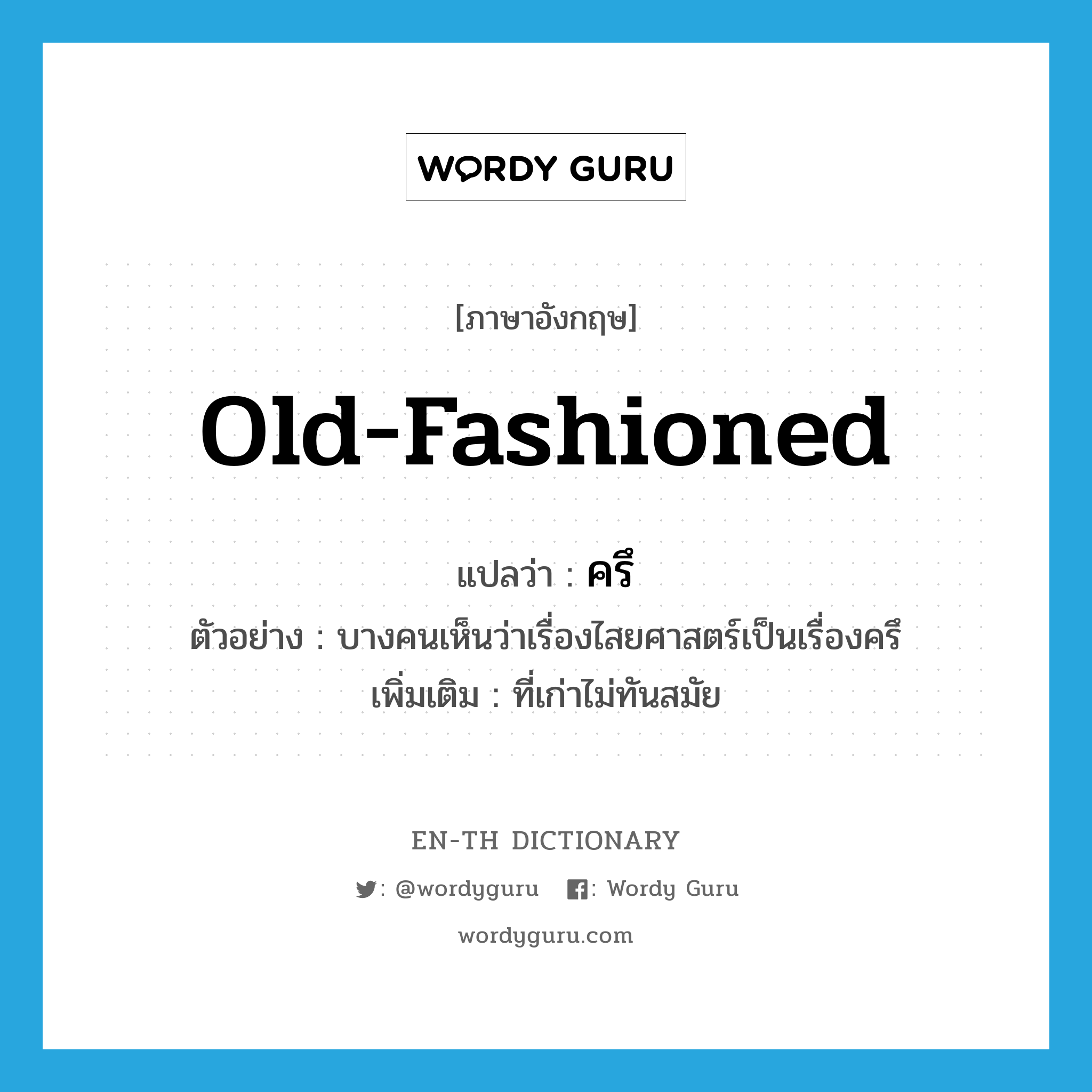 old-fashioned แปลว่า?, คำศัพท์ภาษาอังกฤษ old-fashioned แปลว่า ครึ ประเภท ADJ ตัวอย่าง บางคนเห็นว่าเรื่องไสยศาสตร์เป็นเรื่องครึ เพิ่มเติม ที่เก่าไม่ทันสมัย หมวด ADJ