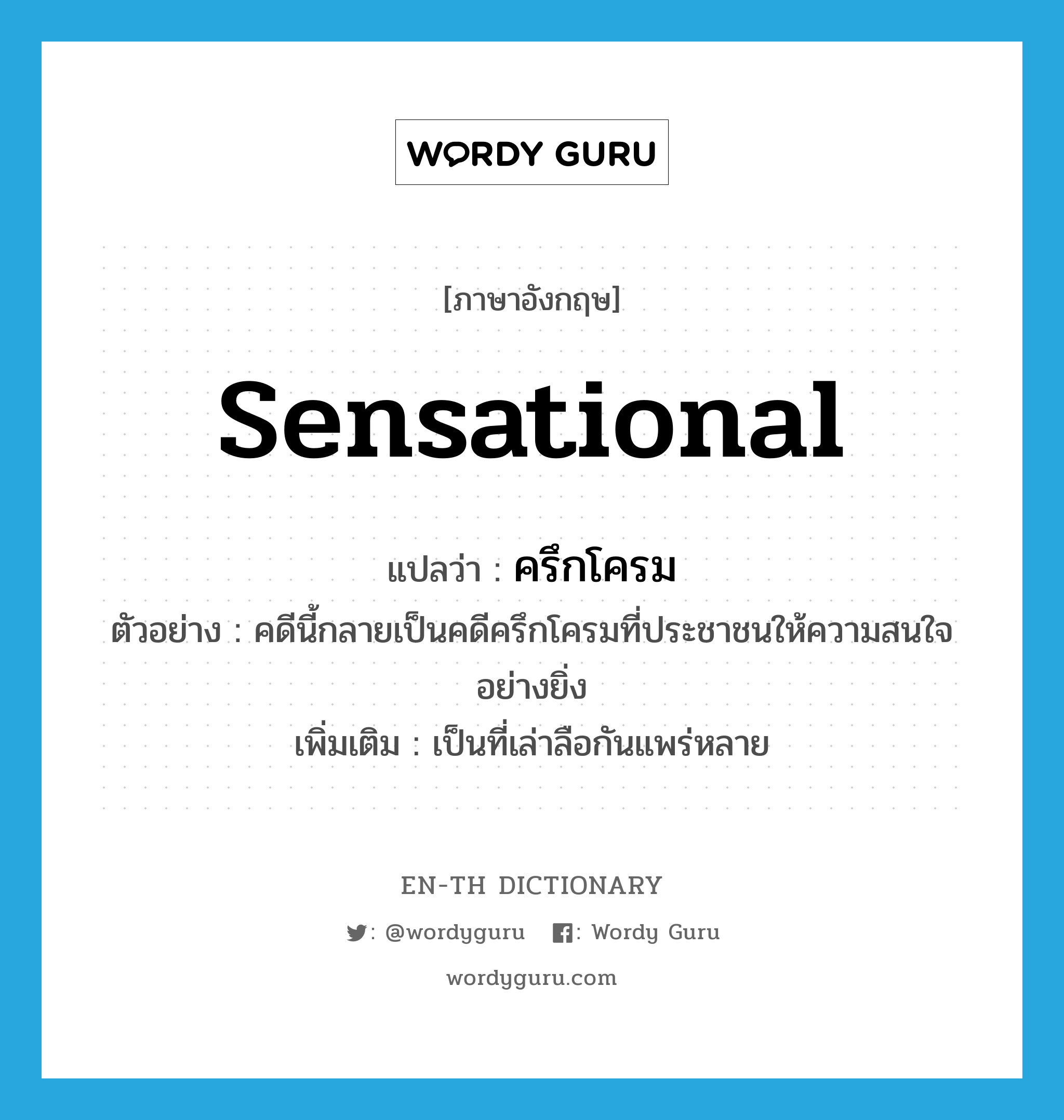 sensational แปลว่า?, คำศัพท์ภาษาอังกฤษ sensational แปลว่า ครึกโครม ประเภท ADJ ตัวอย่าง คดีนี้กลายเป็นคดีครึกโครมที่ประชาชนให้ความสนใจอย่างยิ่ง เพิ่มเติม เป็นที่เล่าลือกันแพร่หลาย หมวด ADJ