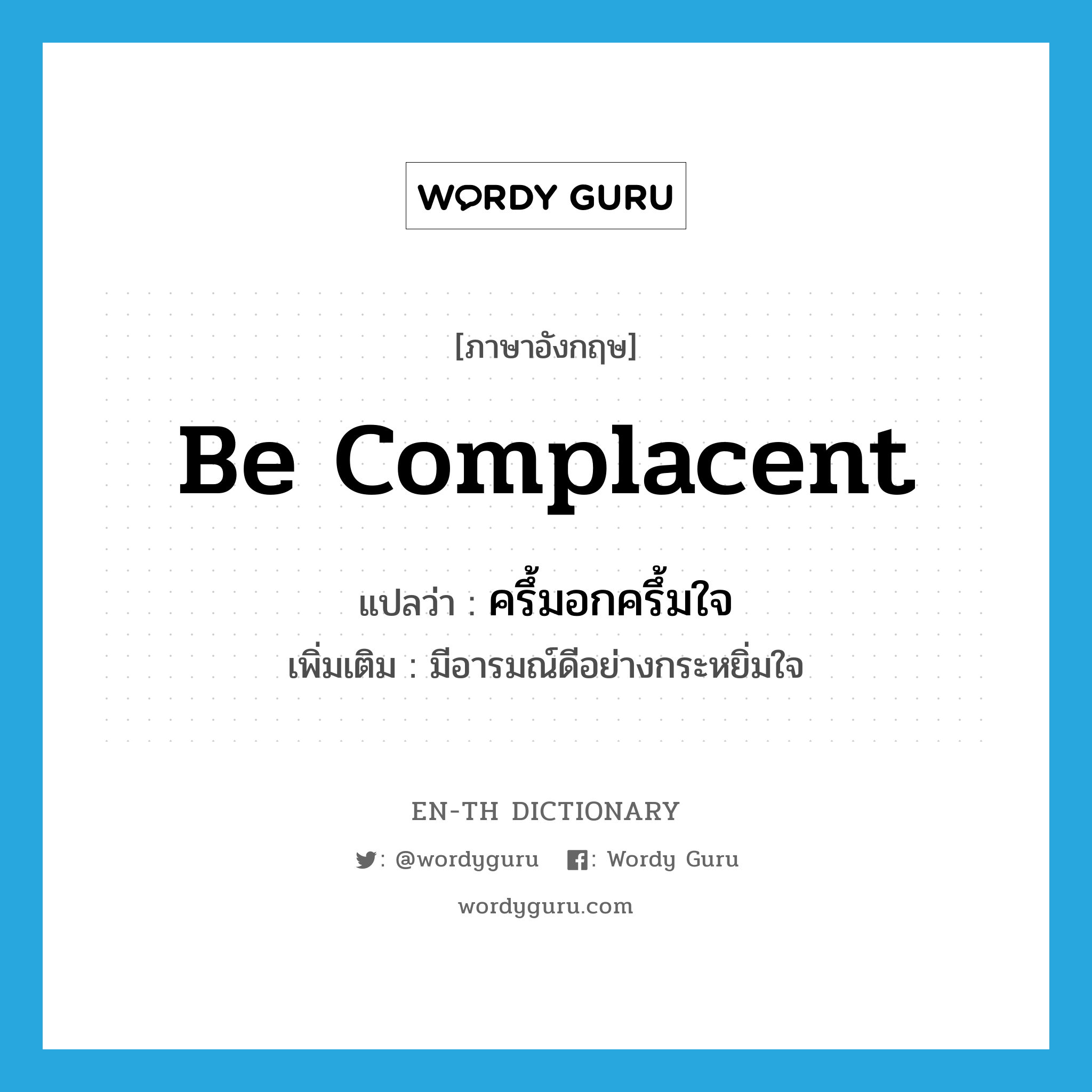 be complacent แปลว่า?, คำศัพท์ภาษาอังกฤษ be complacent แปลว่า ครึ้มอกครึ้มใจ ประเภท V เพิ่มเติม มีอารมณ์ดีอย่างกระหยิ่มใจ หมวด V