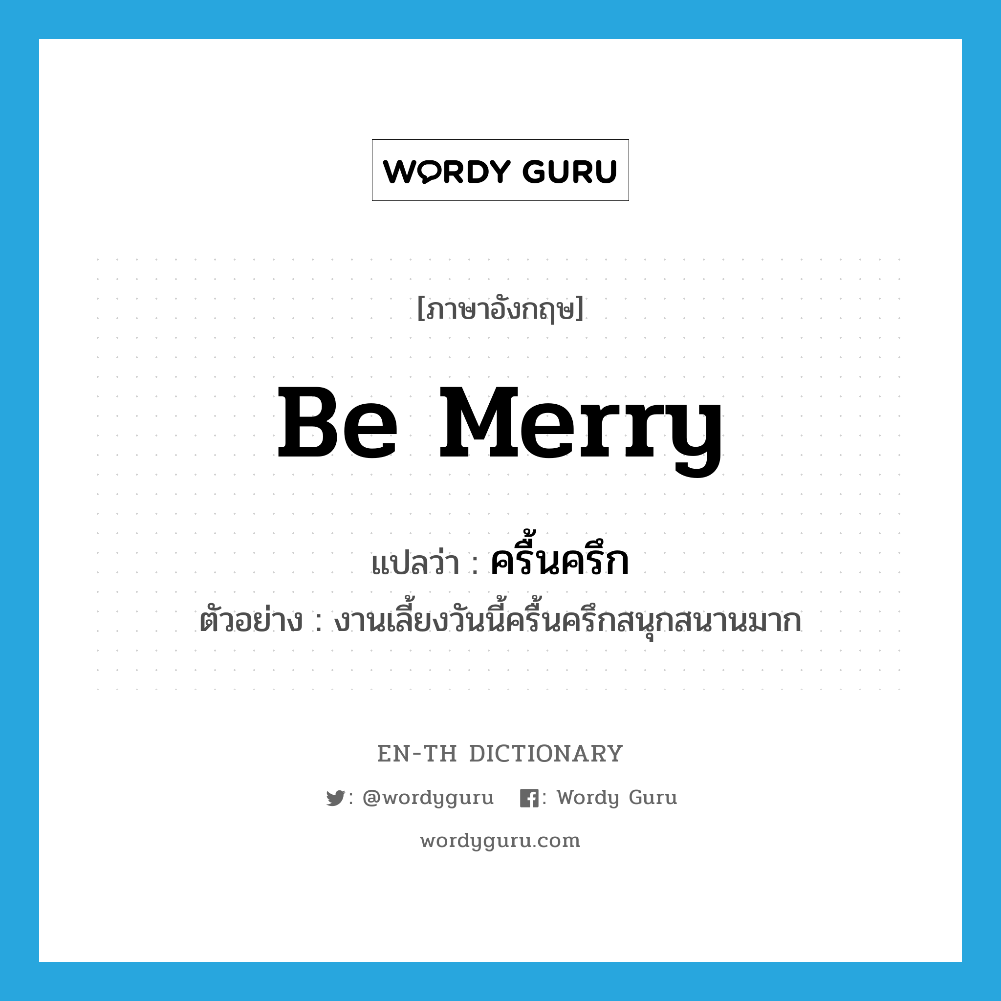 be merry แปลว่า?, คำศัพท์ภาษาอังกฤษ be merry แปลว่า ครื้นครึก ประเภท V ตัวอย่าง งานเลี้ยงวันนี้ครื้นครึกสนุกสนานมาก หมวด V