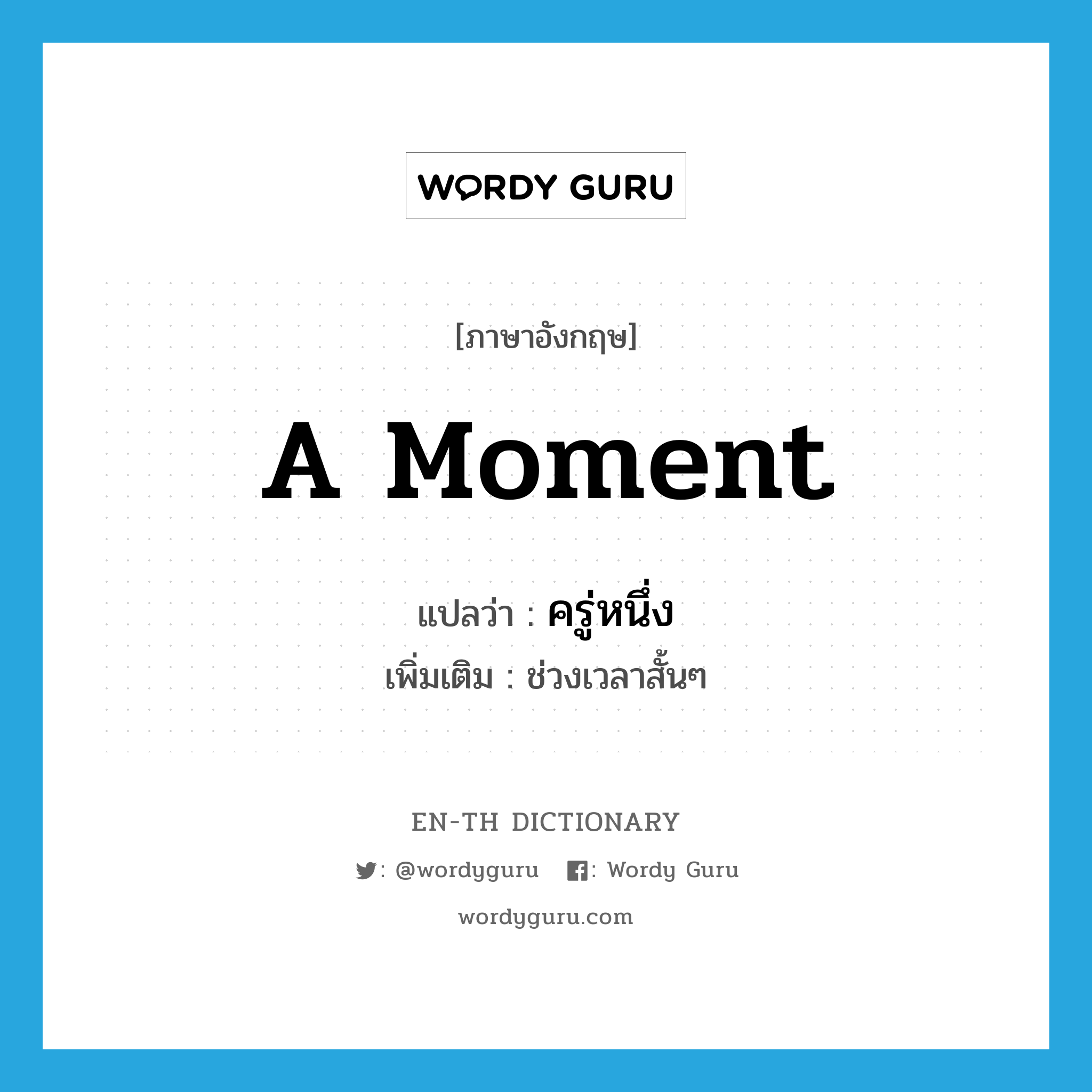 a moment แปลว่า?, คำศัพท์ภาษาอังกฤษ a moment แปลว่า ครู่หนึ่ง ประเภท N เพิ่มเติม ช่วงเวลาสั้นๆ หมวด N