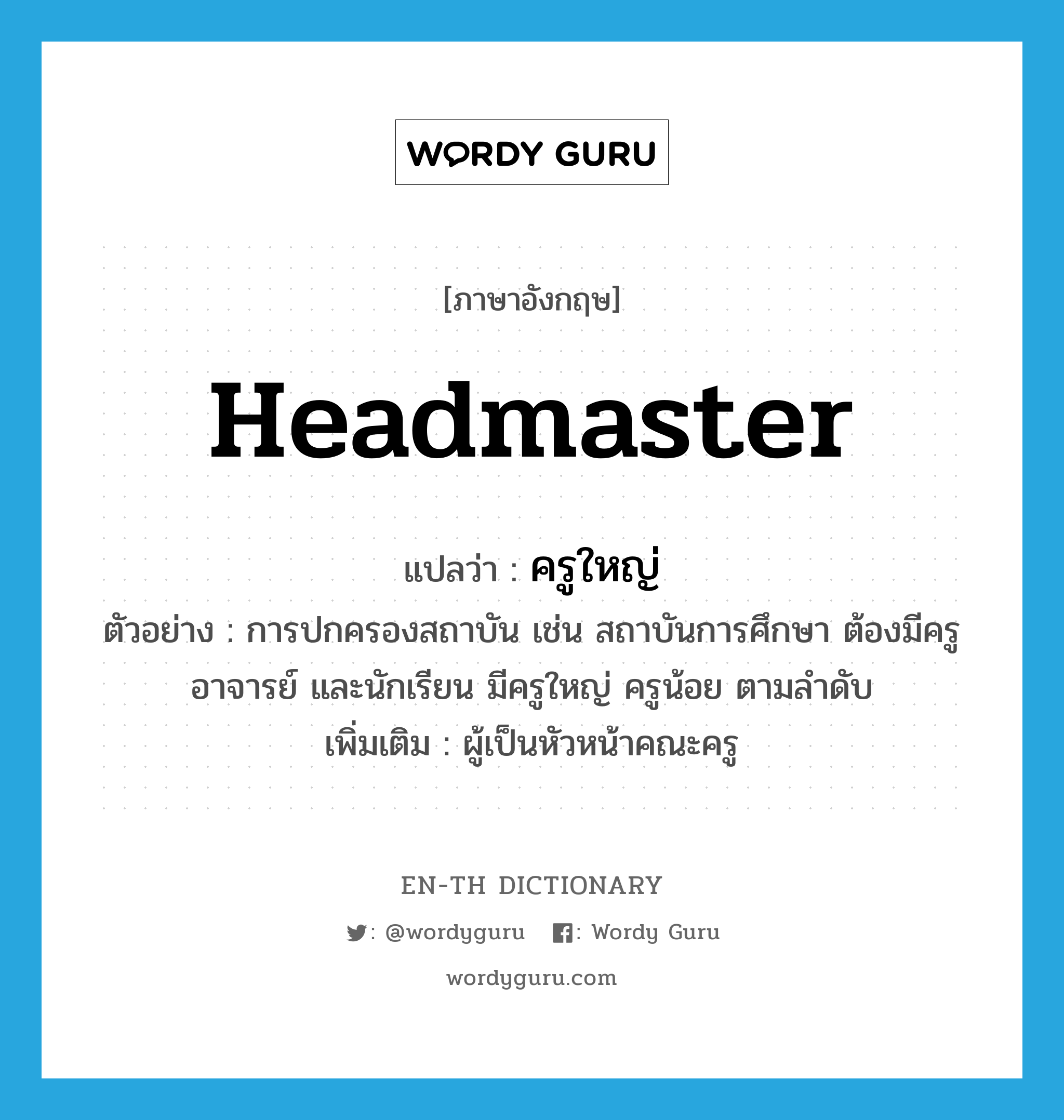 headmaster แปลว่า?, คำศัพท์ภาษาอังกฤษ headmaster แปลว่า ครูใหญ่ ประเภท N ตัวอย่าง การปกครองสถาบัน เช่น สถาบันการศึกษา ต้องมีครูอาจารย์ และนักเรียน มีครูใหญ่ ครูน้อย ตามลำดับ เพิ่มเติม ผู้เป็นหัวหน้าคณะครู หมวด N