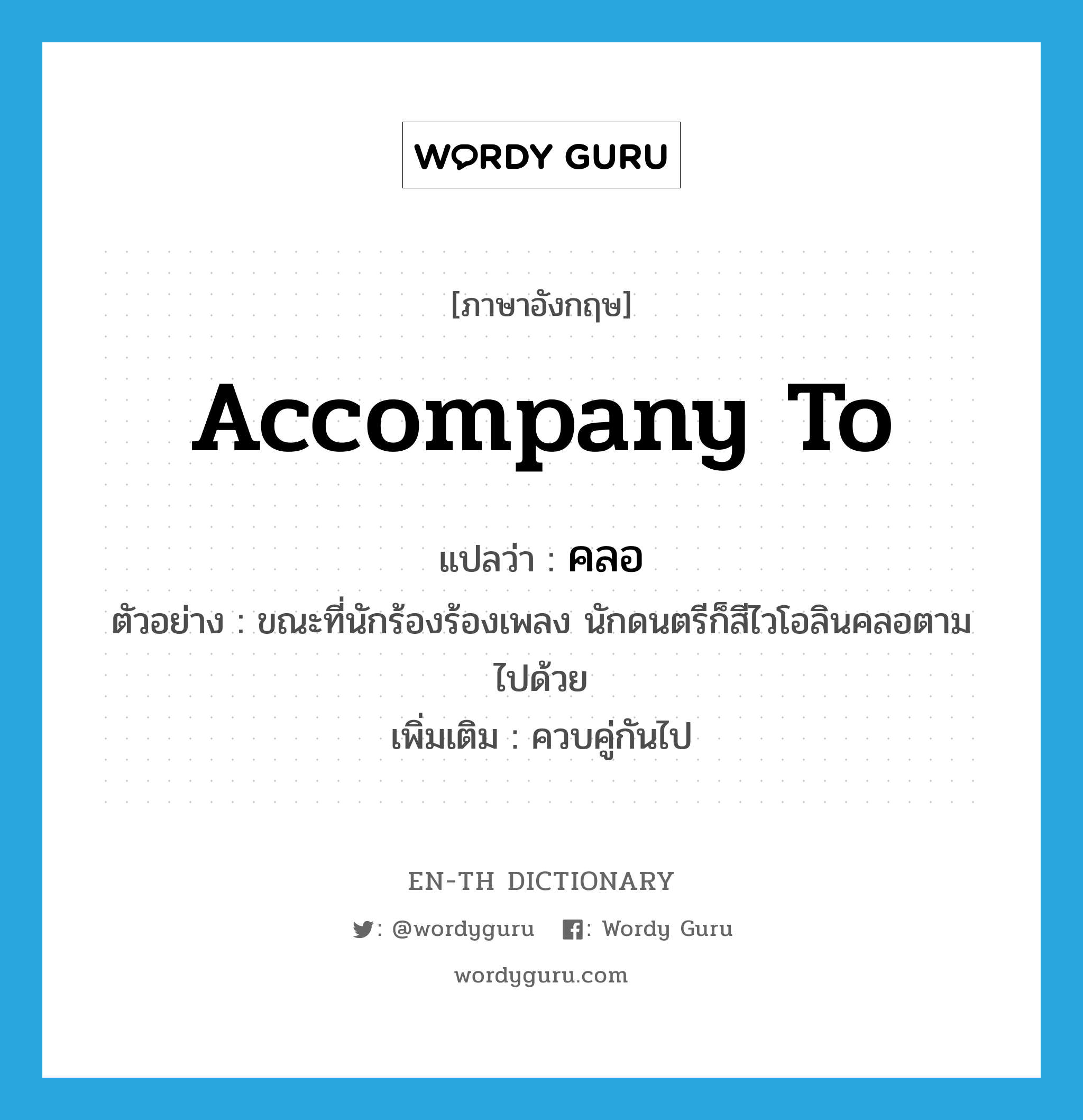 accompany to แปลว่า?, คำศัพท์ภาษาอังกฤษ accompany to แปลว่า คลอ ประเภท V ตัวอย่าง ขณะที่นักร้องร้องเพลง นักดนตรีก็สีไวโอลินคลอตามไปด้วย เพิ่มเติม ควบคู่กันไป หมวด V