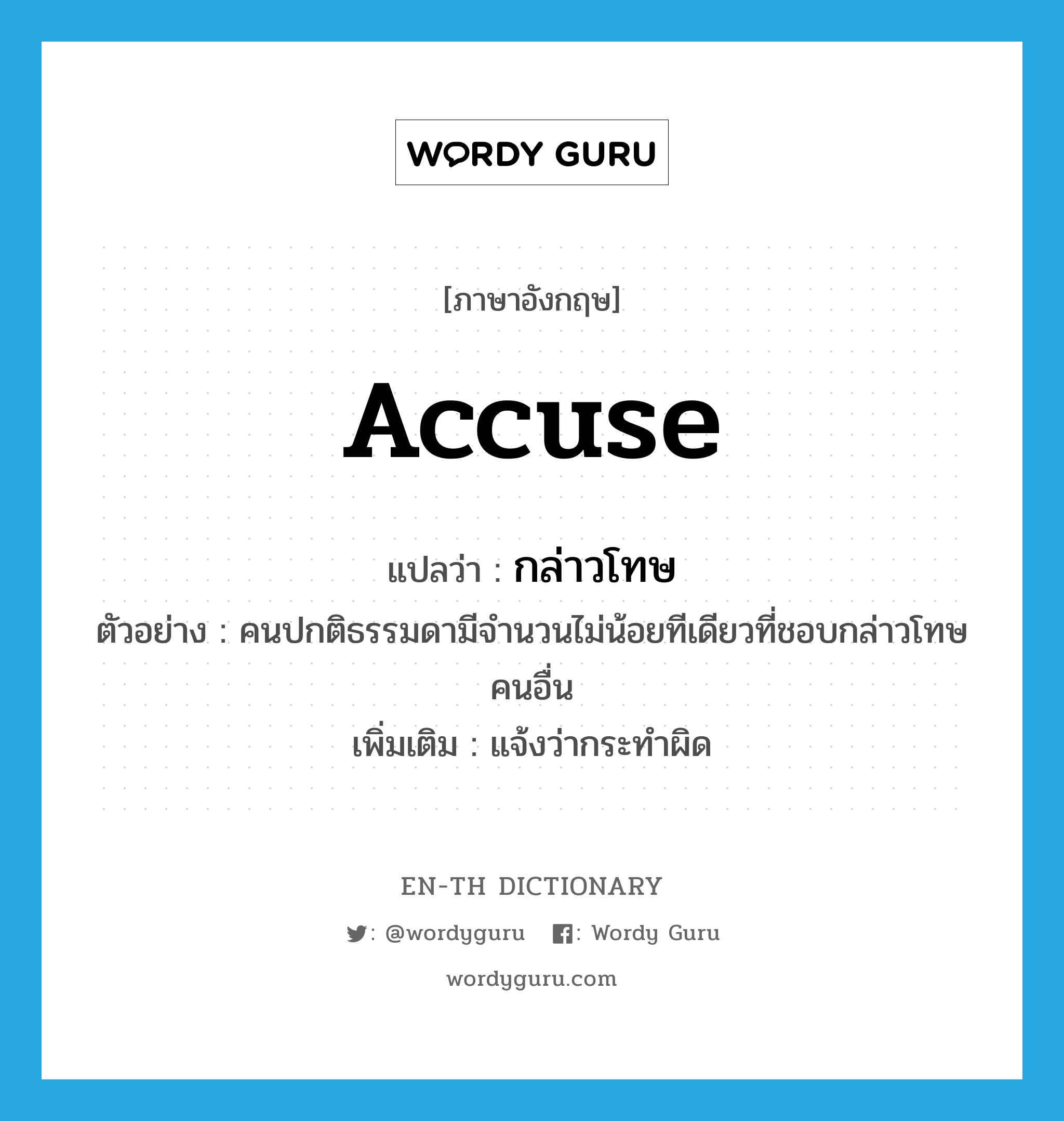 accuse แปลว่า?, คำศัพท์ภาษาอังกฤษ accuse แปลว่า กล่าวโทษ ประเภท V ตัวอย่าง คนปกติธรรมดามีจำนวนไม่น้อยทีเดียวที่ชอบกล่าวโทษคนอื่น เพิ่มเติม แจ้งว่ากระทำผิด หมวด V