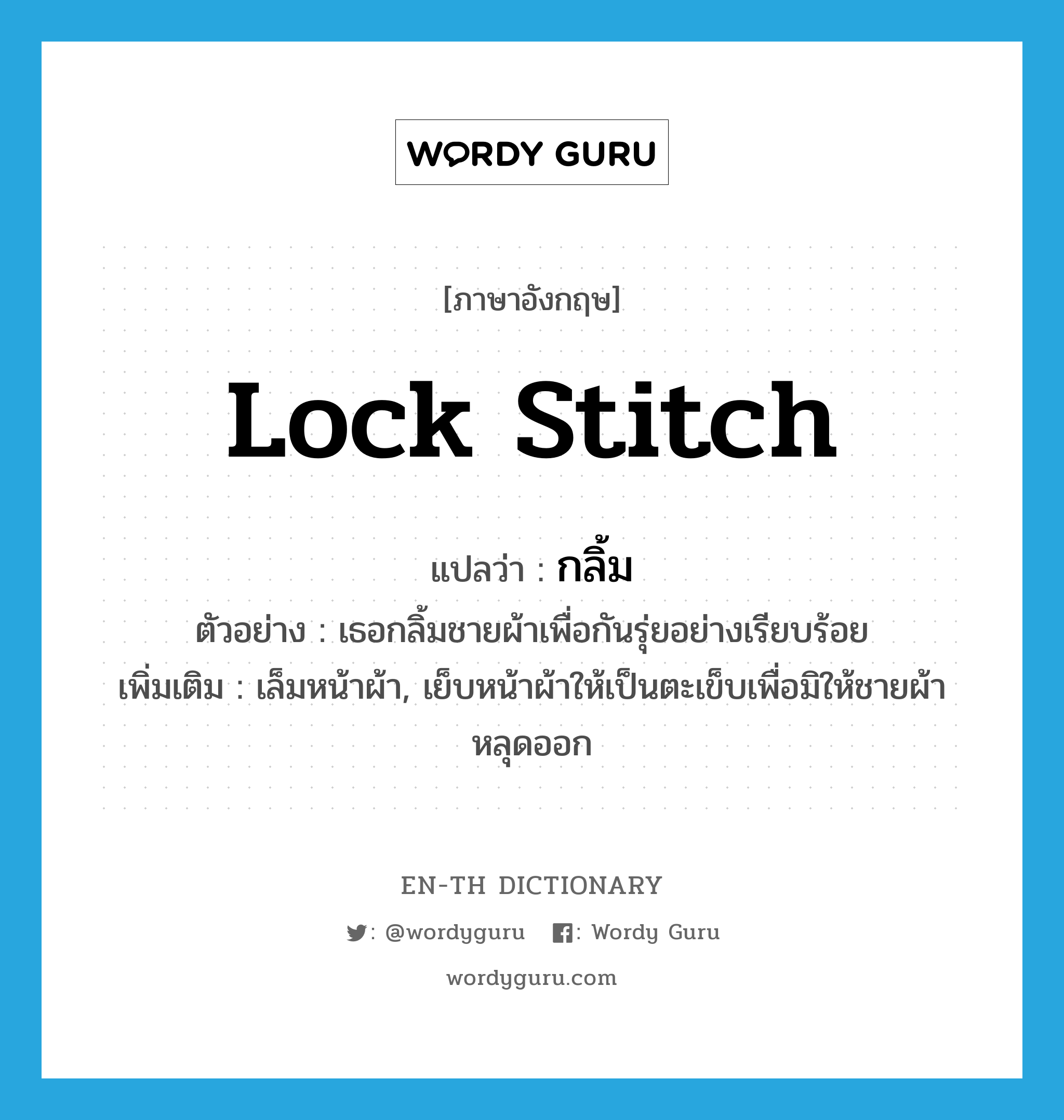 lock stitch แปลว่า?, คำศัพท์ภาษาอังกฤษ lock stitch แปลว่า กลิ้ม ประเภท V ตัวอย่าง เธอกลิ้มชายผ้าเพื่อกันรุ่ยอย่างเรียบร้อย เพิ่มเติม เล็มหน้าผ้า, เย็บหน้าผ้าให้เป็นตะเข็บเพื่อมิให้ชายผ้าหลุดออก หมวด V