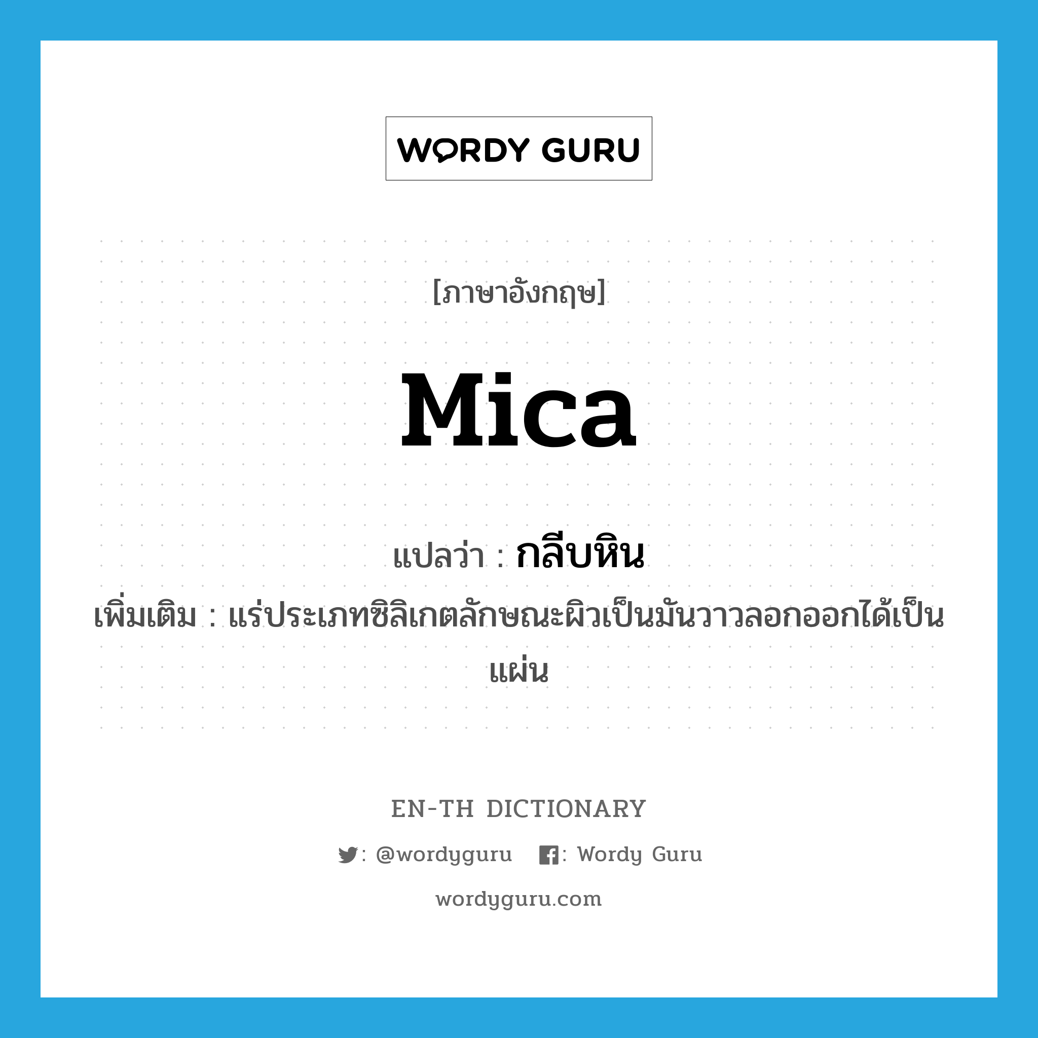 mica แปลว่า?, คำศัพท์ภาษาอังกฤษ mica แปลว่า กลีบหิน ประเภท N เพิ่มเติม แร่ประเภทซิลิเกตลักษณะผิวเป็นมันวาวลอกออกได้เป็นแผ่น หมวด N