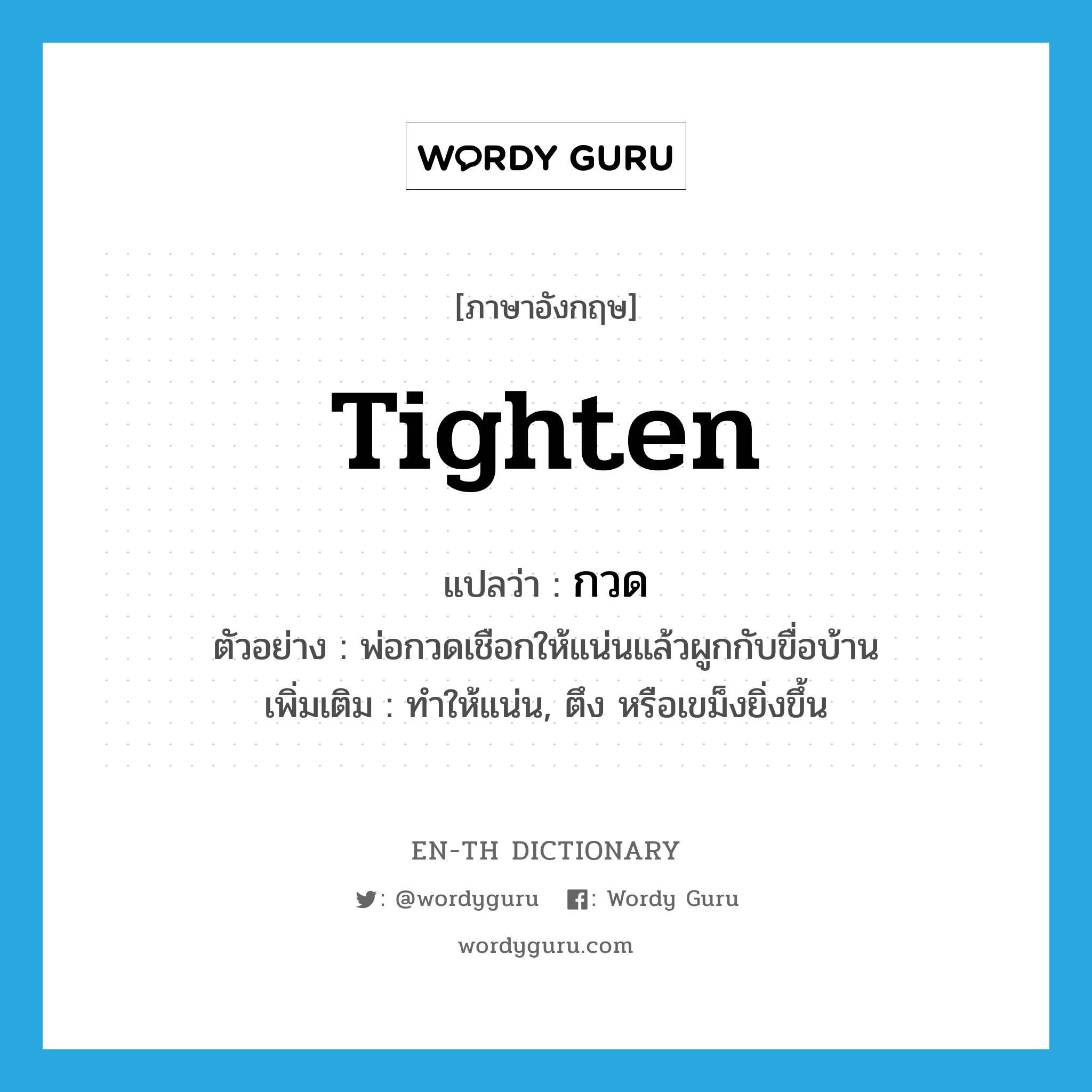 tighten แปลว่า?, คำศัพท์ภาษาอังกฤษ tighten แปลว่า กวด ประเภท V ตัวอย่าง พ่อกวดเชือกให้แน่นแล้วผูกกับขื่อบ้าน เพิ่มเติม ทำให้แน่น, ตึง หรือเขม็งยิ่งขึ้น หมวด V