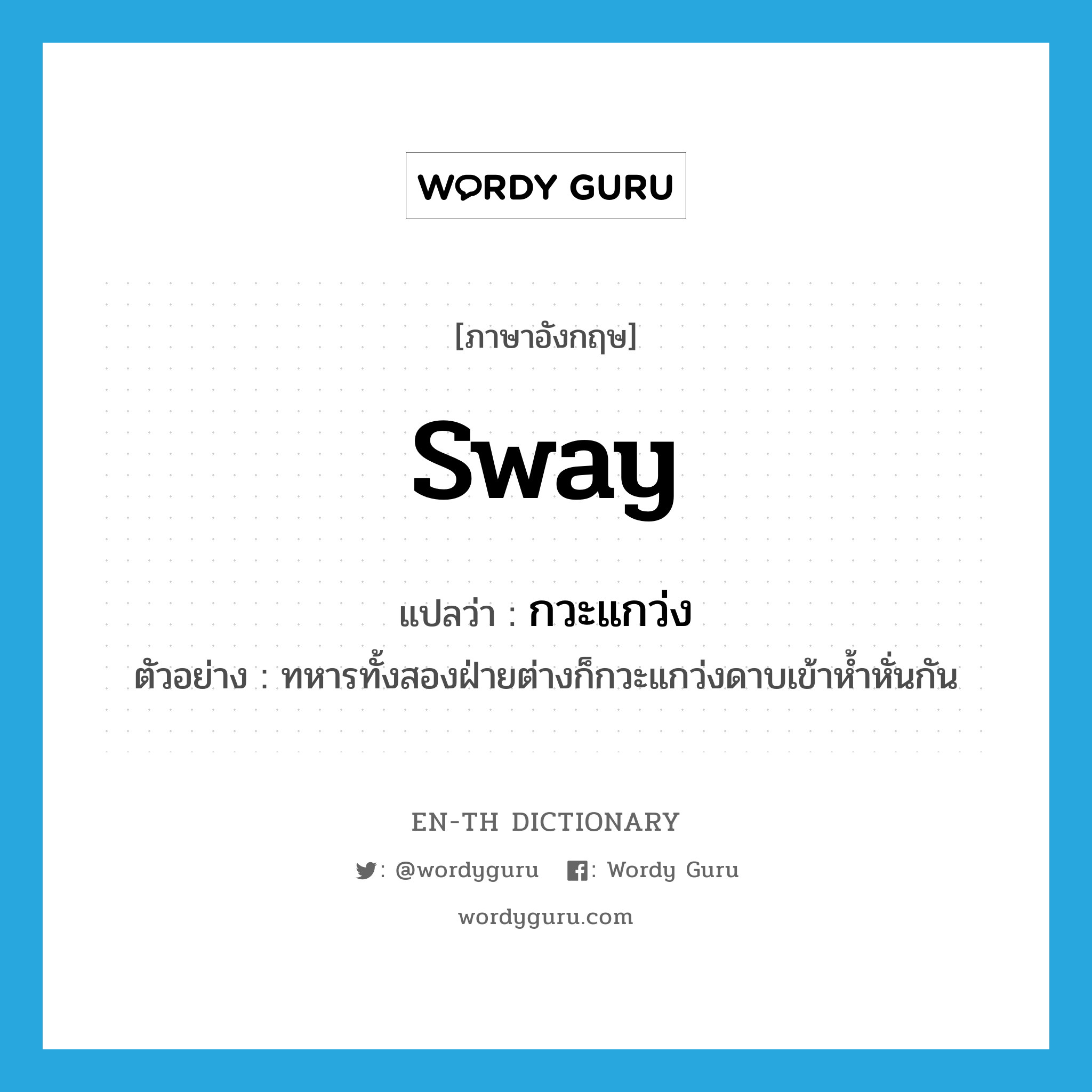 sway แปลว่า?, คำศัพท์ภาษาอังกฤษ sway แปลว่า กวะแกว่ง ประเภท V ตัวอย่าง ทหารทั้งสองฝ่ายต่างก็กวะแกว่งดาบเข้าห้ำหั่นกัน หมวด V