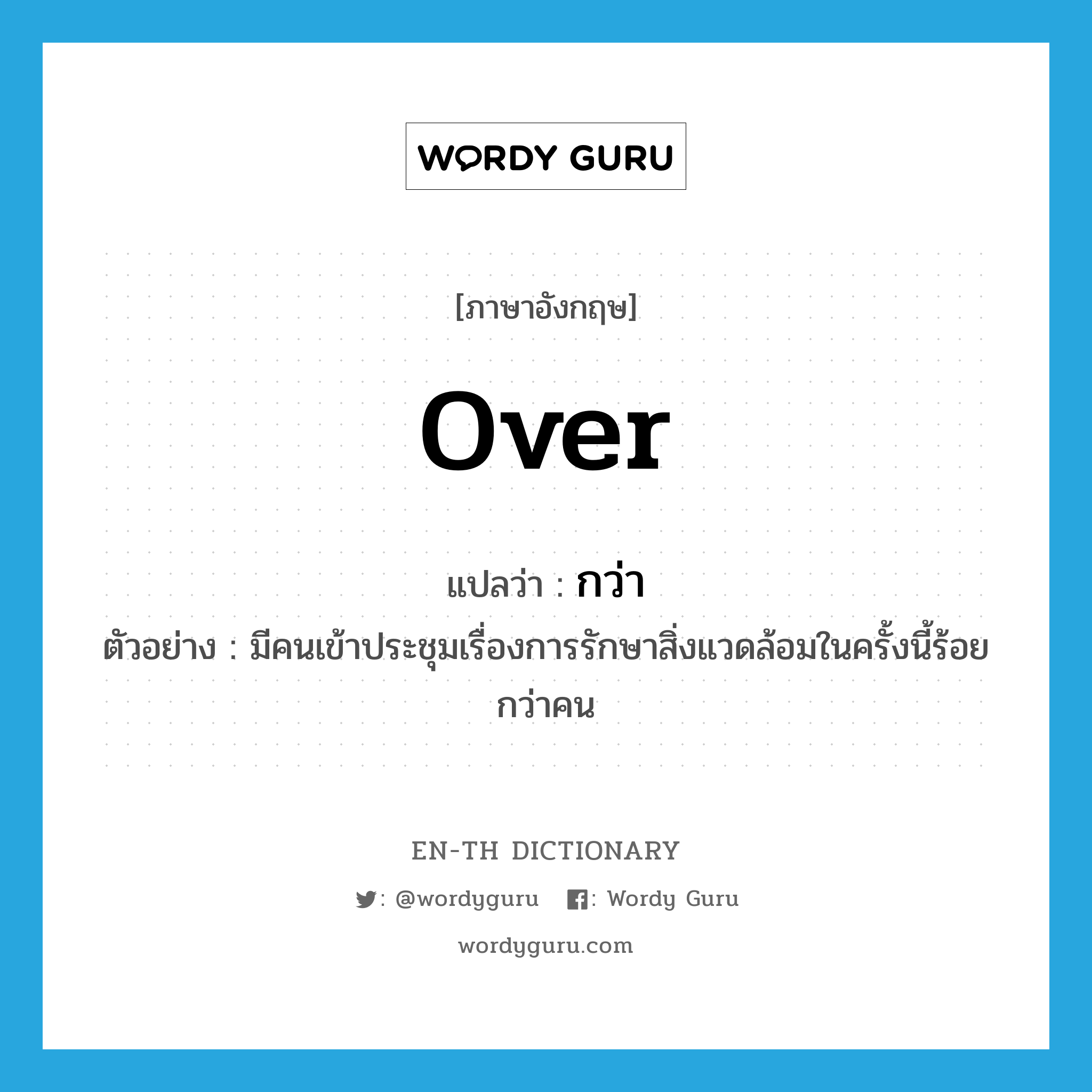 over แปลว่า?, คำศัพท์ภาษาอังกฤษ over แปลว่า กว่า ประเภท DET ตัวอย่าง มีคนเข้าประชุมเรื่องการรักษาสิ่งแวดล้อมในครั้งนี้ร้อยกว่าคน หมวด DET