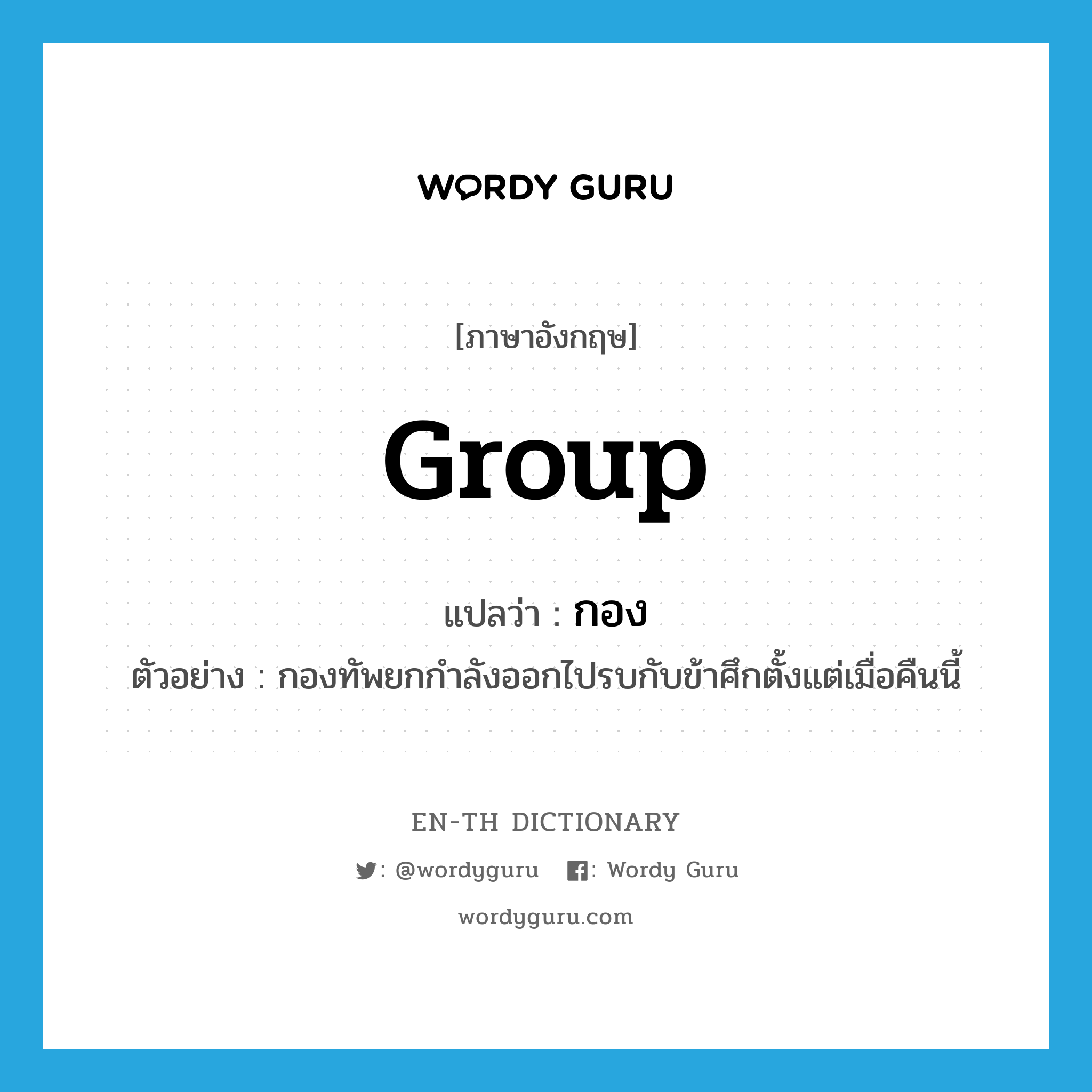 group แปลว่า?, คำศัพท์ภาษาอังกฤษ group แปลว่า กอง ประเภท N ตัวอย่าง กองทัพยกกำลังออกไปรบกับข้าศึกตั้งแต่เมื่อคืนนี้ หมวด N