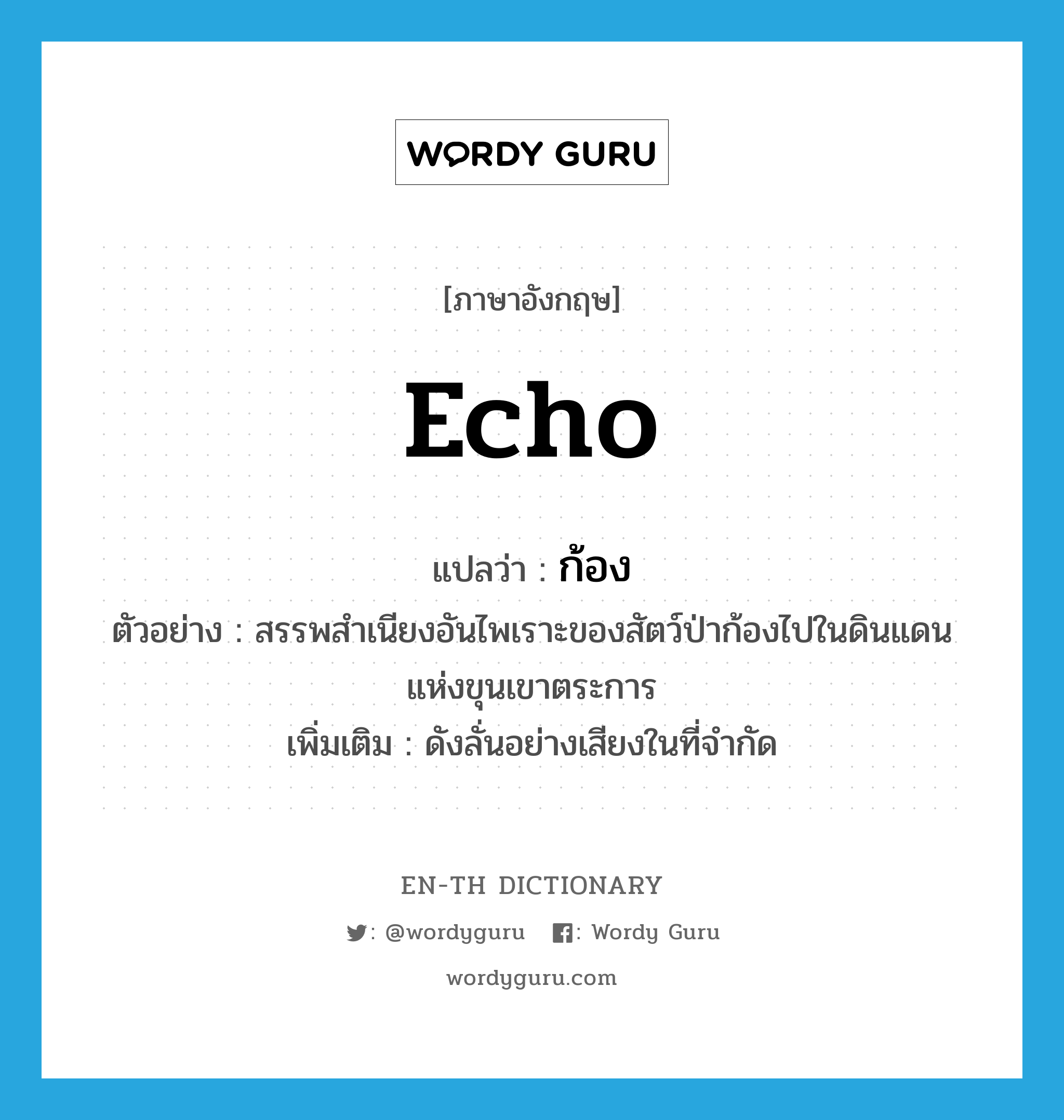 echo แปลว่า?, คำศัพท์ภาษาอังกฤษ echo แปลว่า ก้อง ประเภท V ตัวอย่าง สรรพสำเนียงอันไพเราะของสัตว์ป่าก้องไปในดินแดนแห่งขุนเขาตระการ เพิ่มเติม ดังลั่นอย่างเสียงในที่จำกัด หมวด V