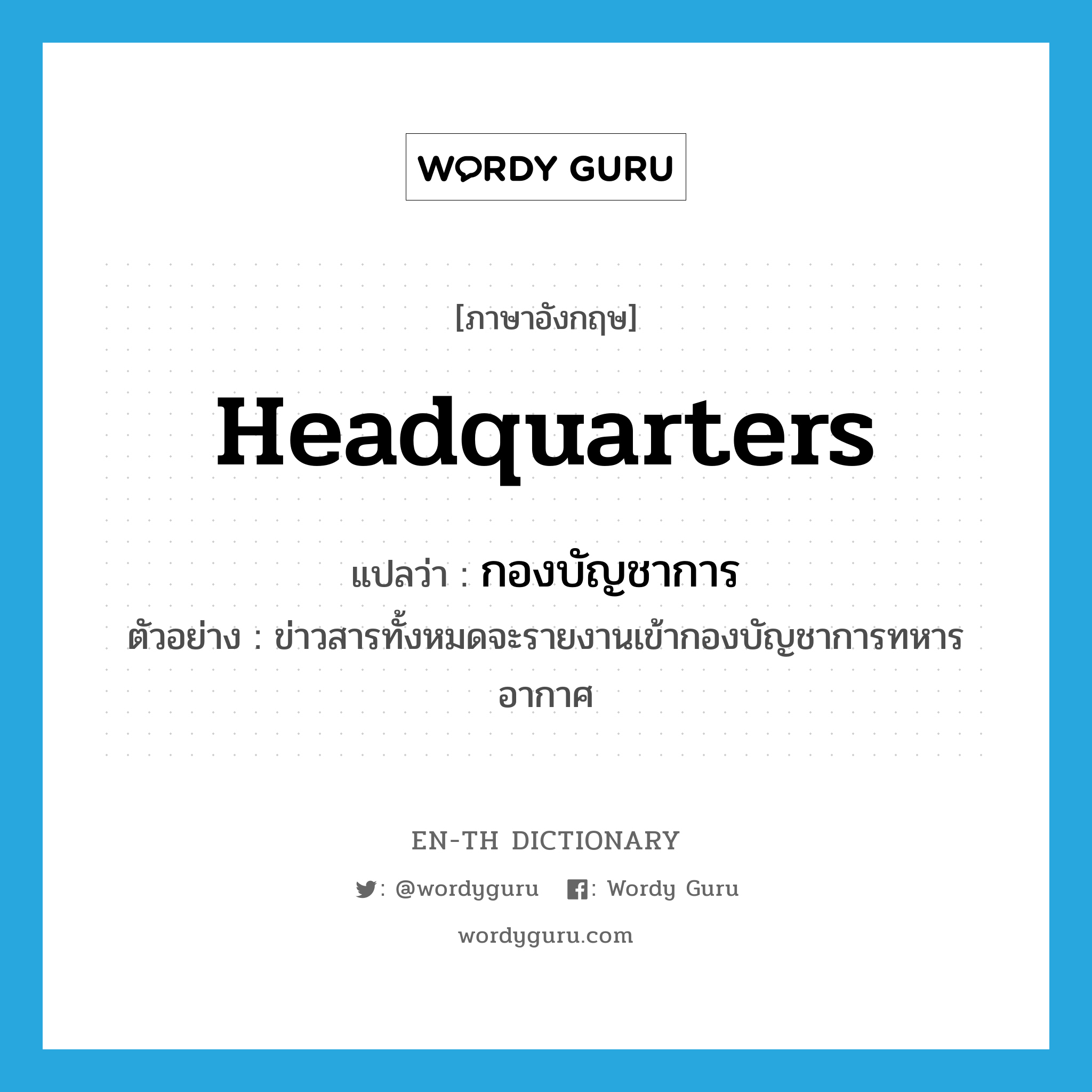 headquarters แปลว่า?, คำศัพท์ภาษาอังกฤษ headquarters แปลว่า กองบัญชาการ ประเภท N ตัวอย่าง ข่าวสารทั้งหมดจะรายงานเข้ากองบัญชาการทหารอากาศ หมวด N