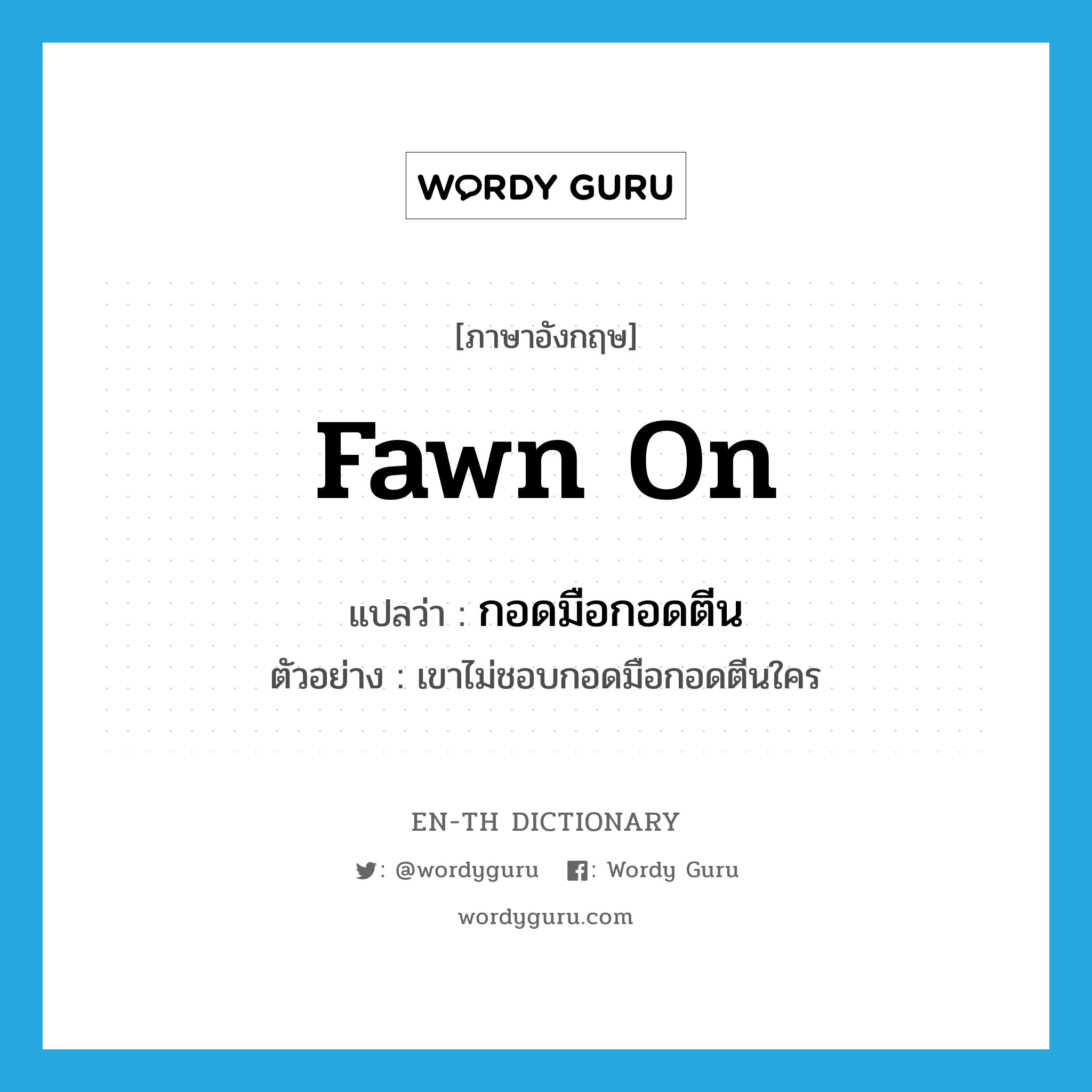 fawn on แปลว่า?, คำศัพท์ภาษาอังกฤษ fawn on แปลว่า กอดมือกอดตีน ประเภท V ตัวอย่าง เขาไม่ชอบกอดมือกอดตีนใคร หมวด V