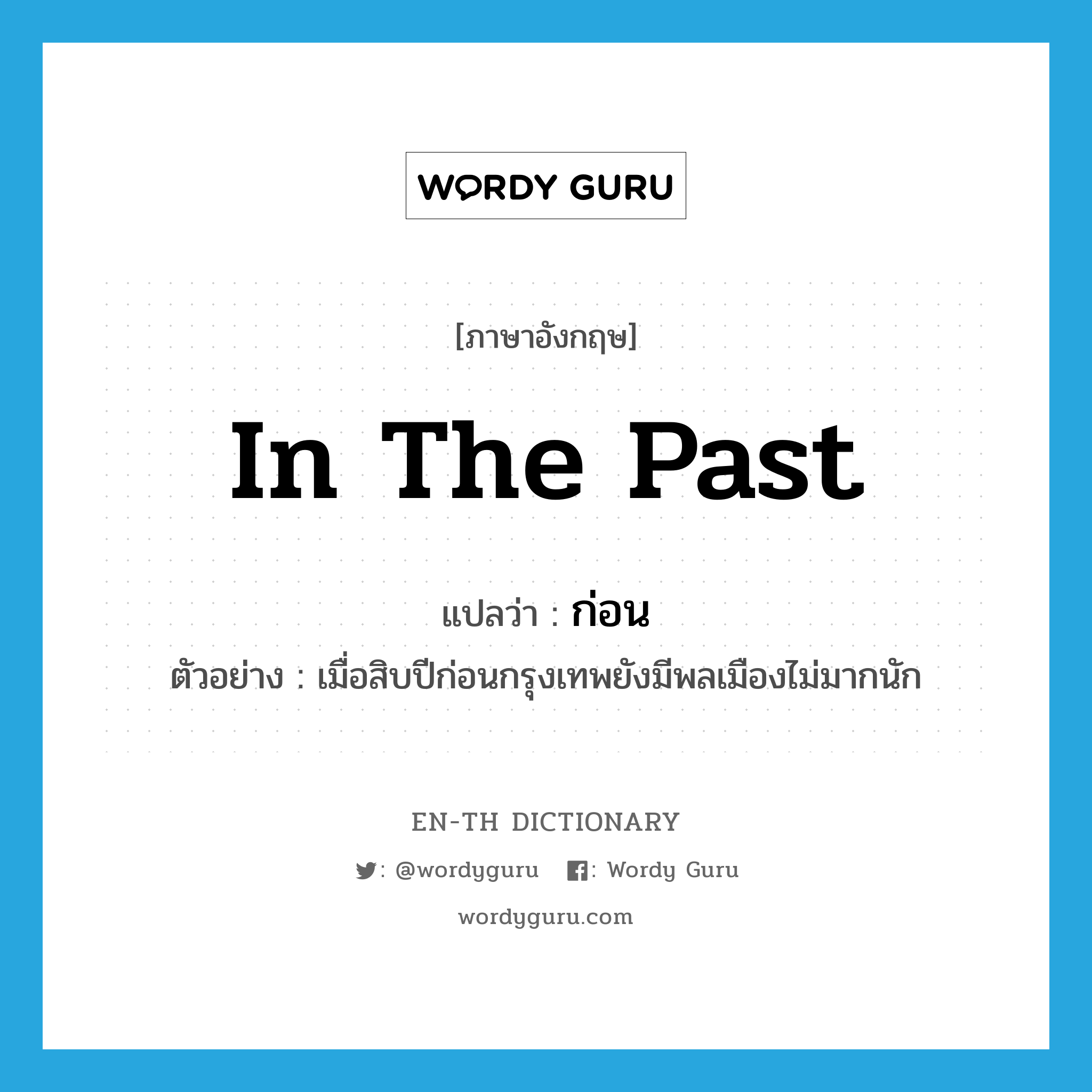 in the past แปลว่า?, คำศัพท์ภาษาอังกฤษ in the past แปลว่า ก่อน ประเภท ADJ ตัวอย่าง เมื่อสิบปีก่อนกรุงเทพยังมีพลเมืองไม่มากนัก หมวด ADJ