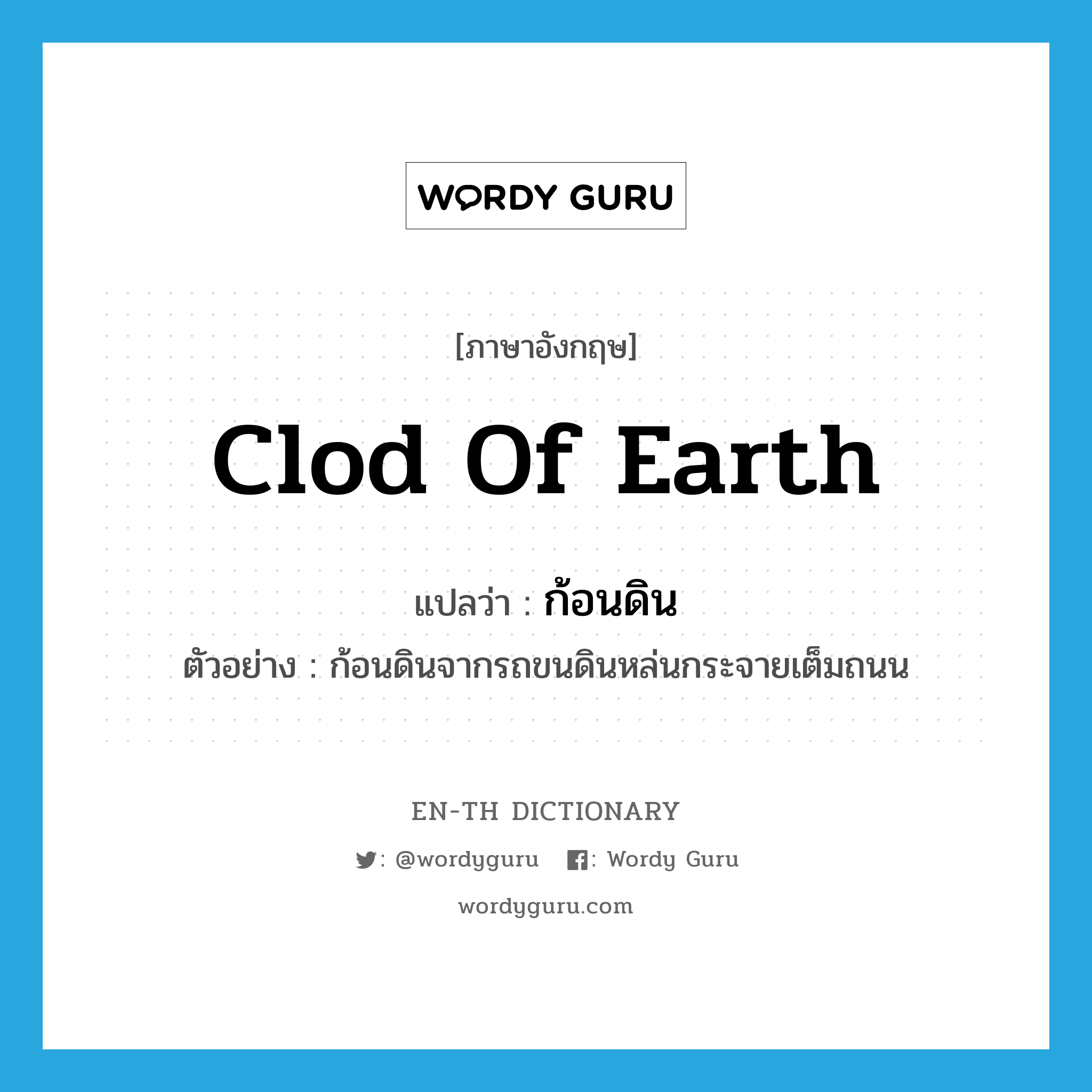 clod of earth แปลว่า?, คำศัพท์ภาษาอังกฤษ clod of earth แปลว่า ก้อนดิน ประเภท N ตัวอย่าง ก้อนดินจากรถขนดินหล่นกระจายเต็มถนน หมวด N