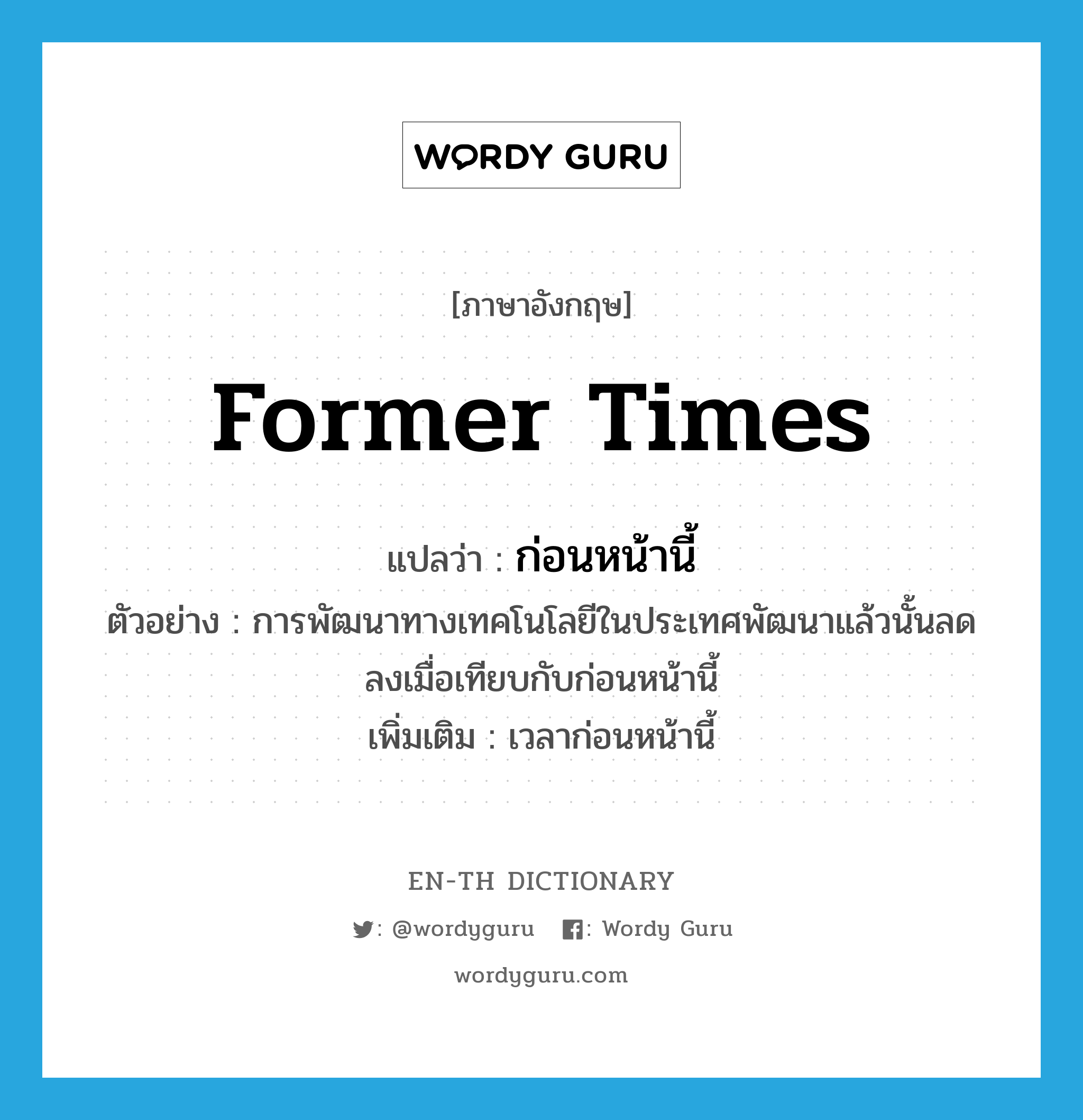 former times แปลว่า?, คำศัพท์ภาษาอังกฤษ former times แปลว่า ก่อนหน้านี้ ประเภท N ตัวอย่าง การพัฒนาทางเทคโนโลยีในประเทศพัฒนาแล้วนั้นลดลงเมื่อเทียบกับก่อนหน้านี้ เพิ่มเติม เวลาก่อนหน้านี้ หมวด N