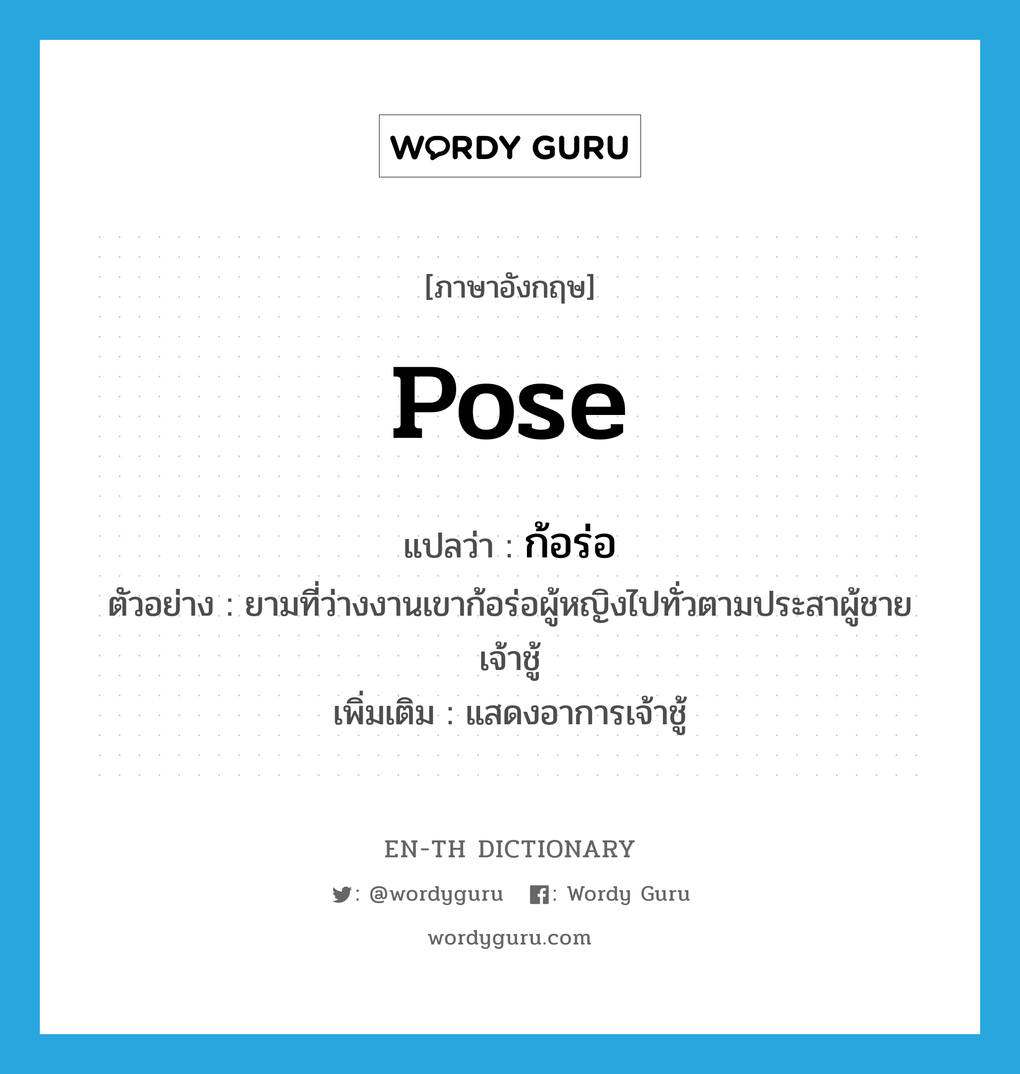 pose แปลว่า?, คำศัพท์ภาษาอังกฤษ pose แปลว่า ก้อร่อ ประเภท V ตัวอย่าง ยามที่ว่างงานเขาก้อร่อผู้หญิงไปทั่วตามประสาผู้ชายเจ้าชู้ เพิ่มเติม แสดงอาการเจ้าชู้ หมวด V